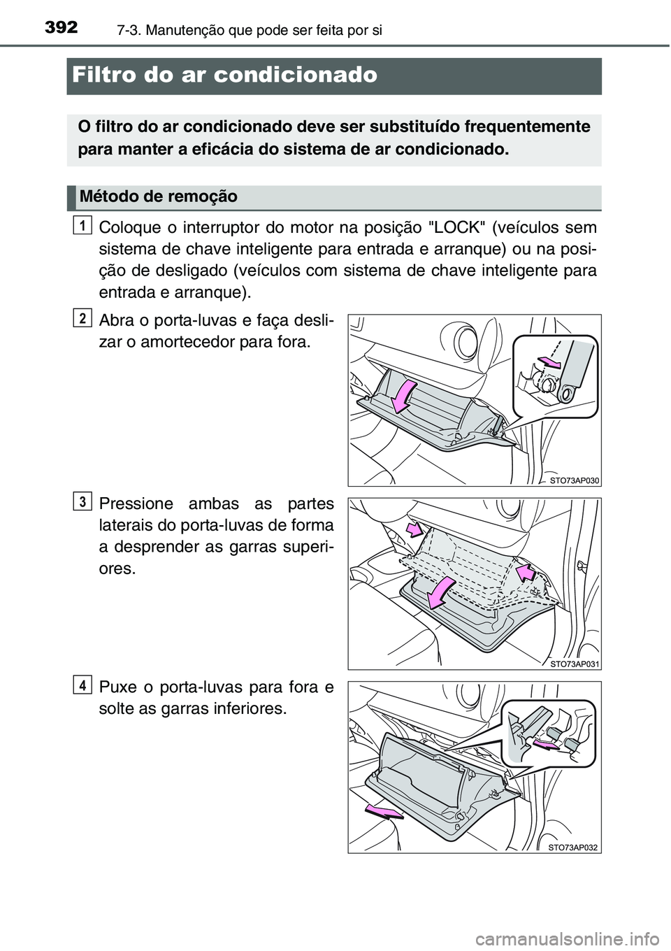 TOYOTA YARIS HATCHBACK 2015  Manual de utilização (in Portuguese) 3927-3. Manutenção que pode ser feita por si
Filtro do ar condicionado
Coloque o interruptor do motor na posição "LOCK" (veículos sem
sistema de chave inteligente para entrada e arranque)