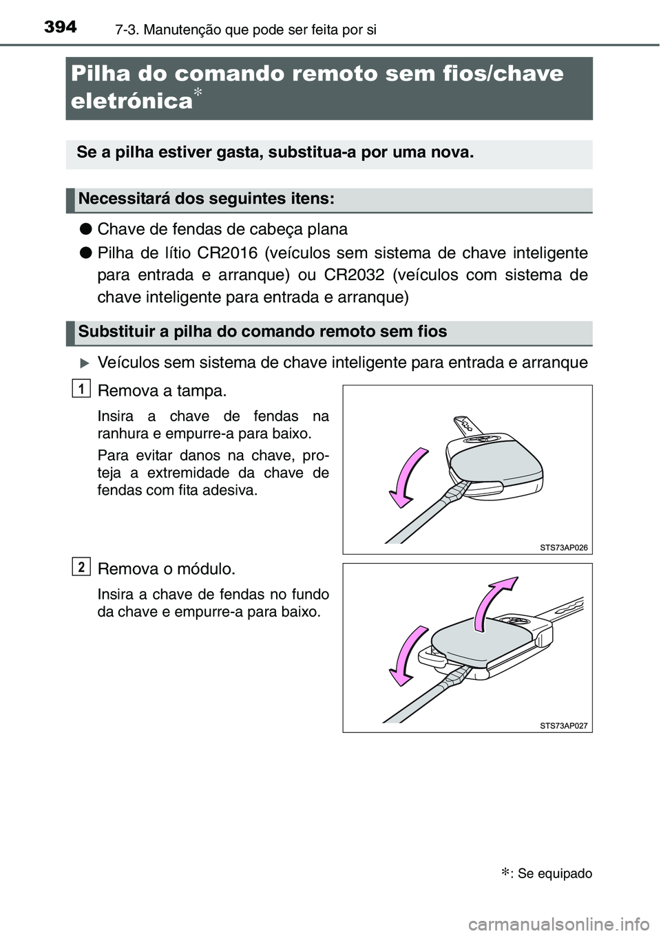 TOYOTA YARIS HATCHBACK 2015  Manual de utilização (in Portuguese) 3947-3. Manutenção que pode ser feita por si
Pilha do comando remoto sem fios/chave 
eletrónica
∗
●Chave de fendas de cabeça plana
●Pilha de lítio CR2016 (veículos sem sistema de chave int
