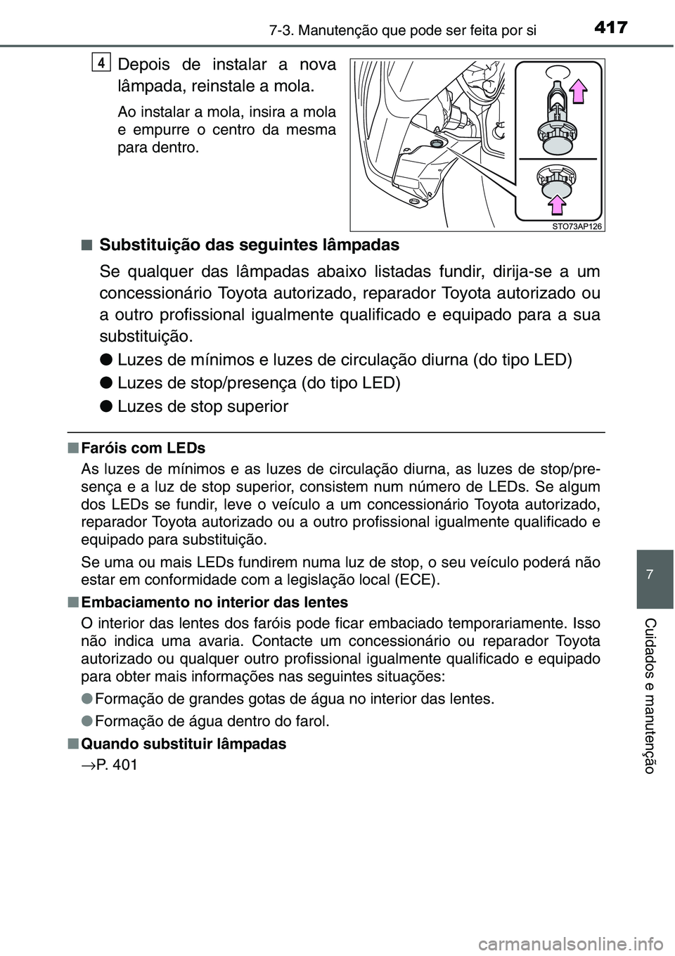 TOYOTA YARIS HATCHBACK 2015  Manual de utilização (in Portuguese) 4177-3. Manutenção que pode ser feita por si
7
Cuidados e manutenção
Depois de instalar a nova
lâmpada, reinstale a mola.
Ao instalar a mola, insira a mola
e empurre o centro da mesma
para dentro