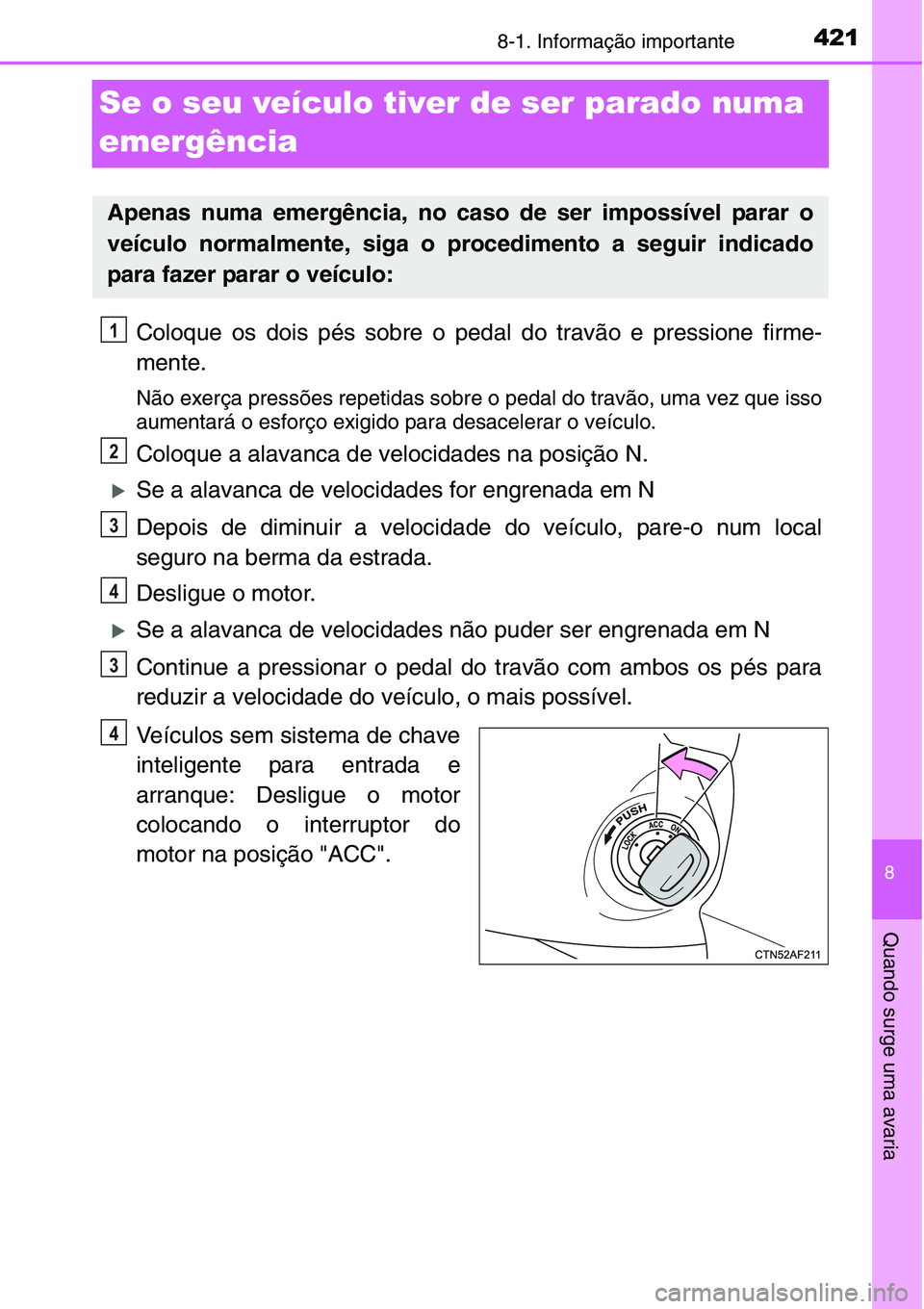 TOYOTA YARIS HATCHBACK 2015  Manual de utilização (in Portuguese) 4218-1. Informação importante
8
Quando surge uma avaria
Se o seu veículo tiver de ser parado numa 
emergência
Coloque os dois pés sobre o pedal do travão e pressione firme-
mente.
Não exerça p