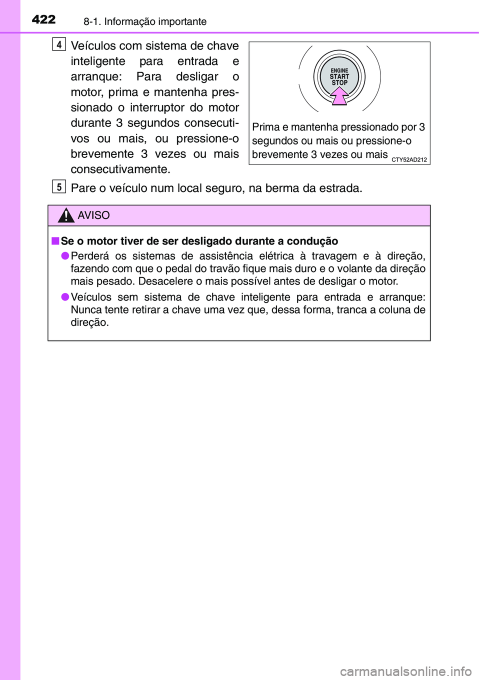 TOYOTA YARIS HATCHBACK 2015  Manual de utilização (in Portuguese) 4228-1. Informação importante
Veículos com sistema de chave
inteligente para entrada e
arranque: Para desligar o
motor, prima e mantenha pres-
sionado o interruptor do motor
durante 3 segundos cons