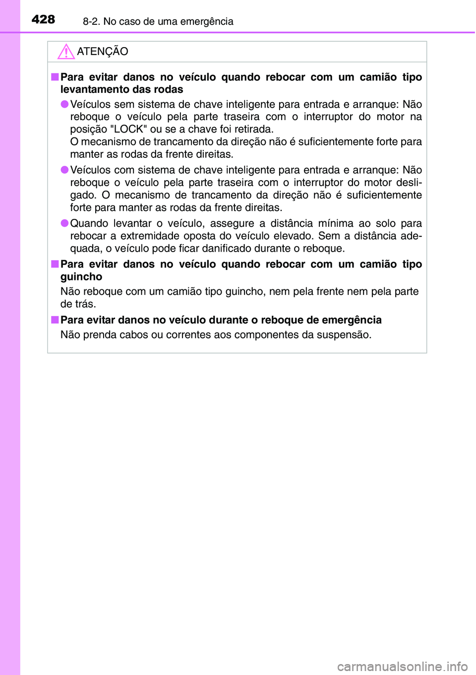 TOYOTA YARIS HATCHBACK 2015  Manual de utilização (in Portuguese) 4288-2. No caso de uma emergência
ATENÇÃO
■Para evitar danos no veículo quando rebocar com um camião tipo
levantamento das rodas
●Veículos sem sistema de chave inteligente para entrada e arr