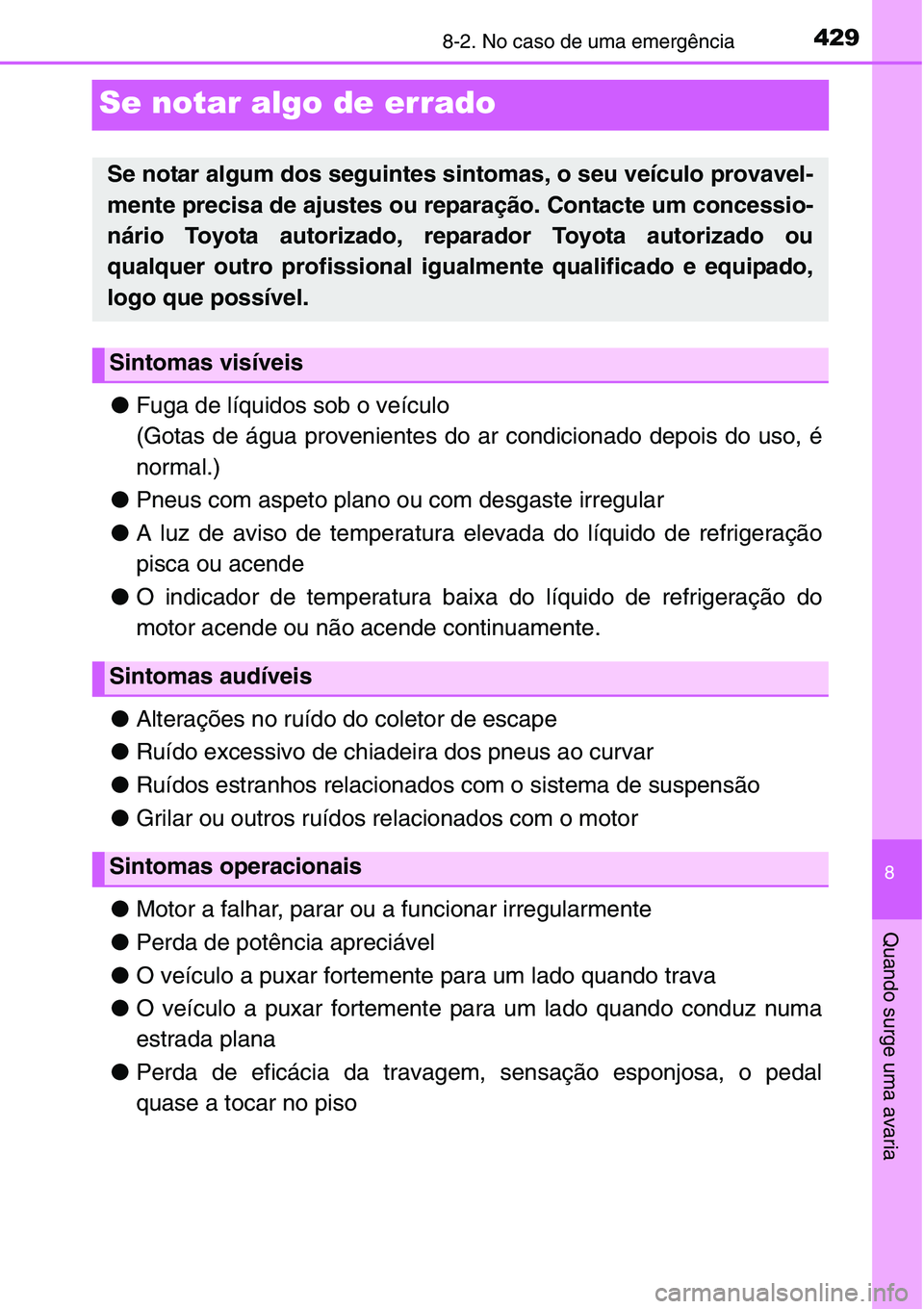 TOYOTA YARIS HATCHBACK 2015  Manual de utilização (in Portuguese) 4298-2. No caso de uma emergência
8
Quando surge uma avaria
Se notar algo de errado
●Fuga de líquidos sob o veículo
(Gotas de água provenientes do ar condicionado depois do uso, é
normal.)
●P