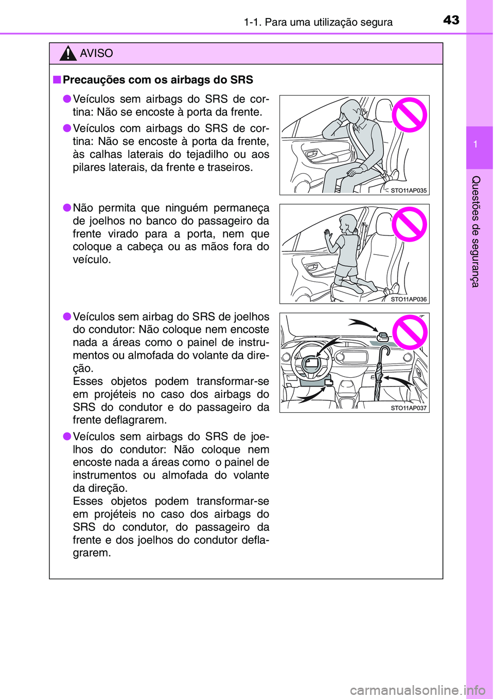 TOYOTA YARIS HATCHBACK 2015  Manual de utilização (in Portuguese) 431-1. Para uma utilização segura
1
Questões de segurança
AV I S O
■Precauções com os airbags do SRS
●Veículos sem airbags do SRS de cor-
tina: Não se encoste à porta da frente.
●Veícu