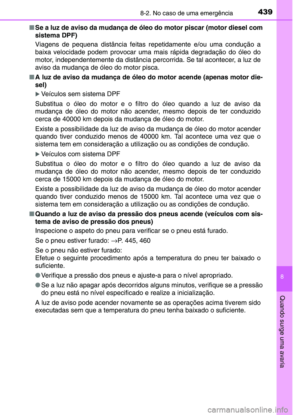 TOYOTA YARIS HATCHBACK 2015  Manual de utilização (in Portuguese) 4398-2. No caso de uma emergência
8
Quando surge uma avaria
■Se a luz de aviso da mudança de óleo do motor piscar (motor diesel com
sistema DPF)
Viagens de pequena distância feitas repetidamente