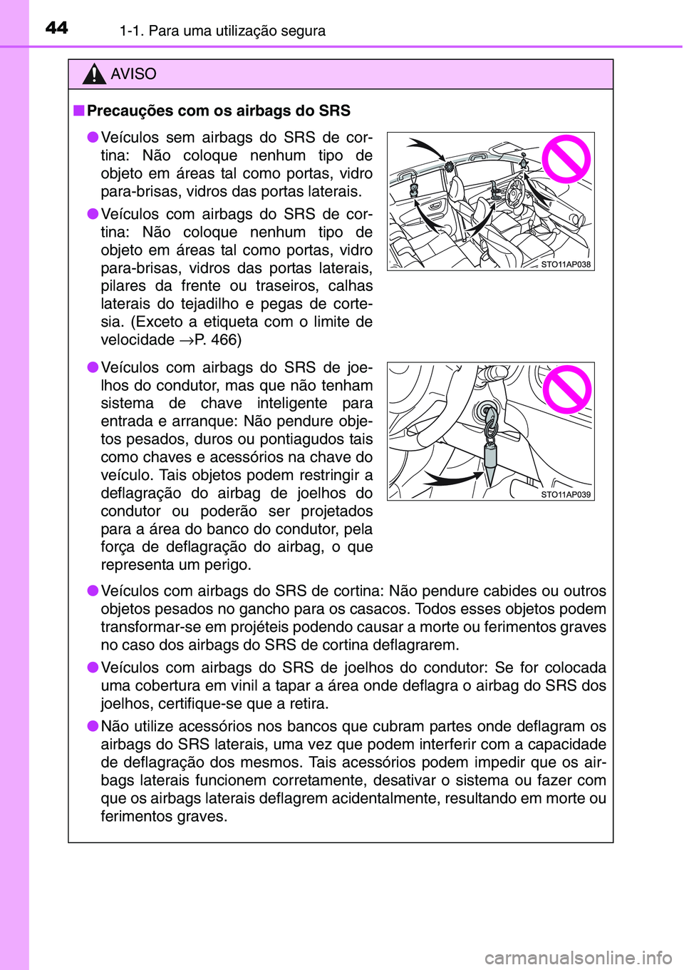 TOYOTA YARIS HATCHBACK 2015  Manual de utilização (in Portuguese) 441-1. Para uma utilização segura
AV I S O
■Precauções com os airbags do SRS
●Veículos com airbags do SRS de cortina: Não pendure cabides ou outros
objetos pesados no gancho para os casacos.