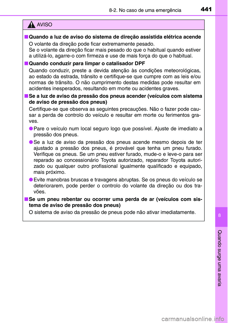 TOYOTA YARIS HATCHBACK 2015  Manual de utilização (in Portuguese) 4418-2. No caso de uma emergência
8
Quando surge uma avaria
AV I S O
■Quando a luz de aviso do sistema de direção assistida elétrica acende
O volante da direção pode ficar extremamente pesado.