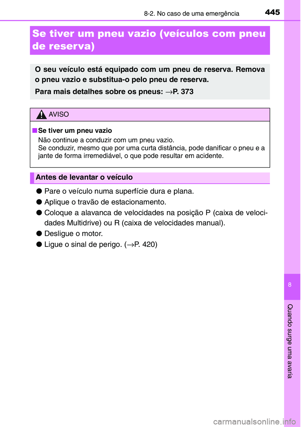 TOYOTA YARIS HATCHBACK 2015  Manual de utilização (in Portuguese) 4458-2. No caso de uma emergência
8
Quando surge uma avaria
Se tiver um pneu vazio (veículos com pneu 
de reser va)
●Pare o veículo numa superfície dura e plana. 
●Aplique o travão de estacio