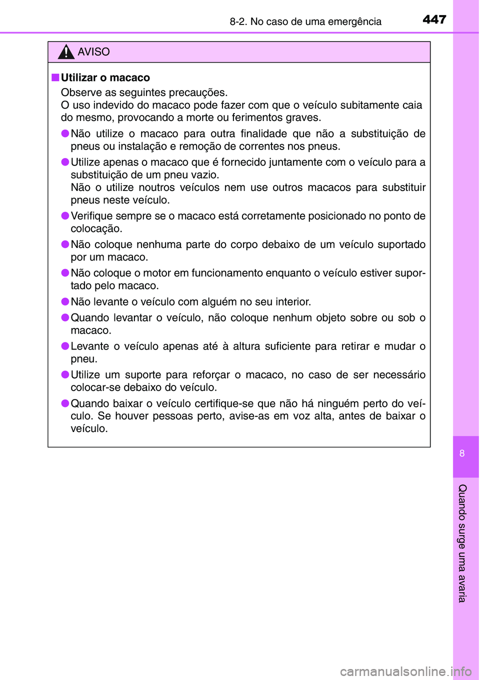 TOYOTA YARIS HATCHBACK 2015  Manual de utilização (in Portuguese) 4478-2. No caso de uma emergência
8
Quando surge uma avaria
AV I S O
■Utilizar o macaco
Observe as seguintes precauções.
O uso indevido do macaco pode fazer com que o veículo subitamente caia
do