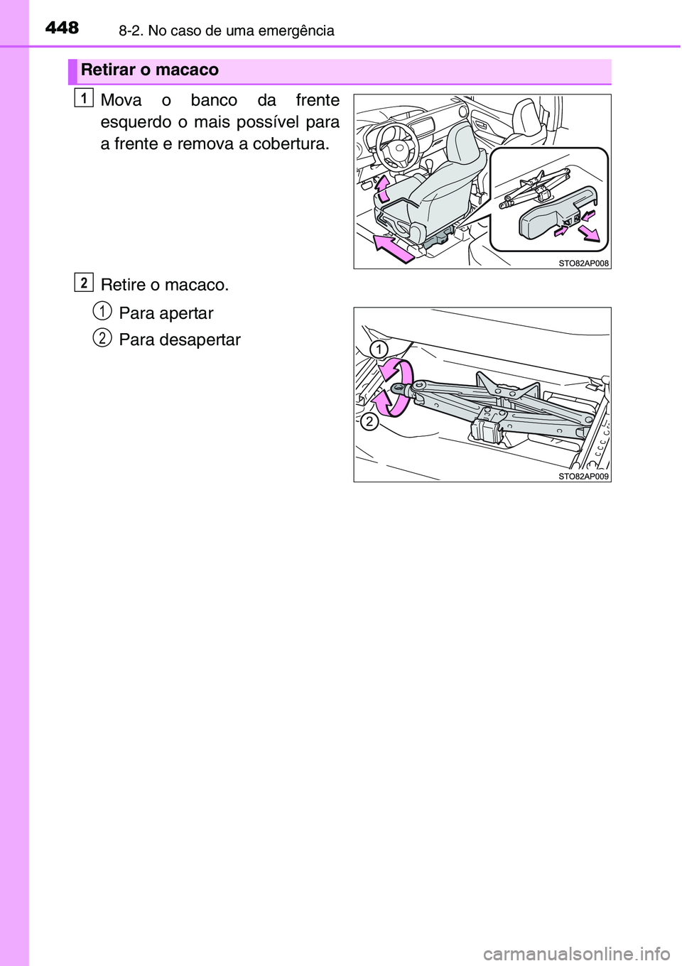 TOYOTA YARIS HATCHBACK 2015  Manual de utilização (in Portuguese) 4488-2. No caso de uma emergência
Mova o banco da frente
esquerdo o mais possível para
a frente e remova a cobertura.
Retire o macaco.
Para apertar
Para desapertar
Retirar o macaco
1
2
1
2 