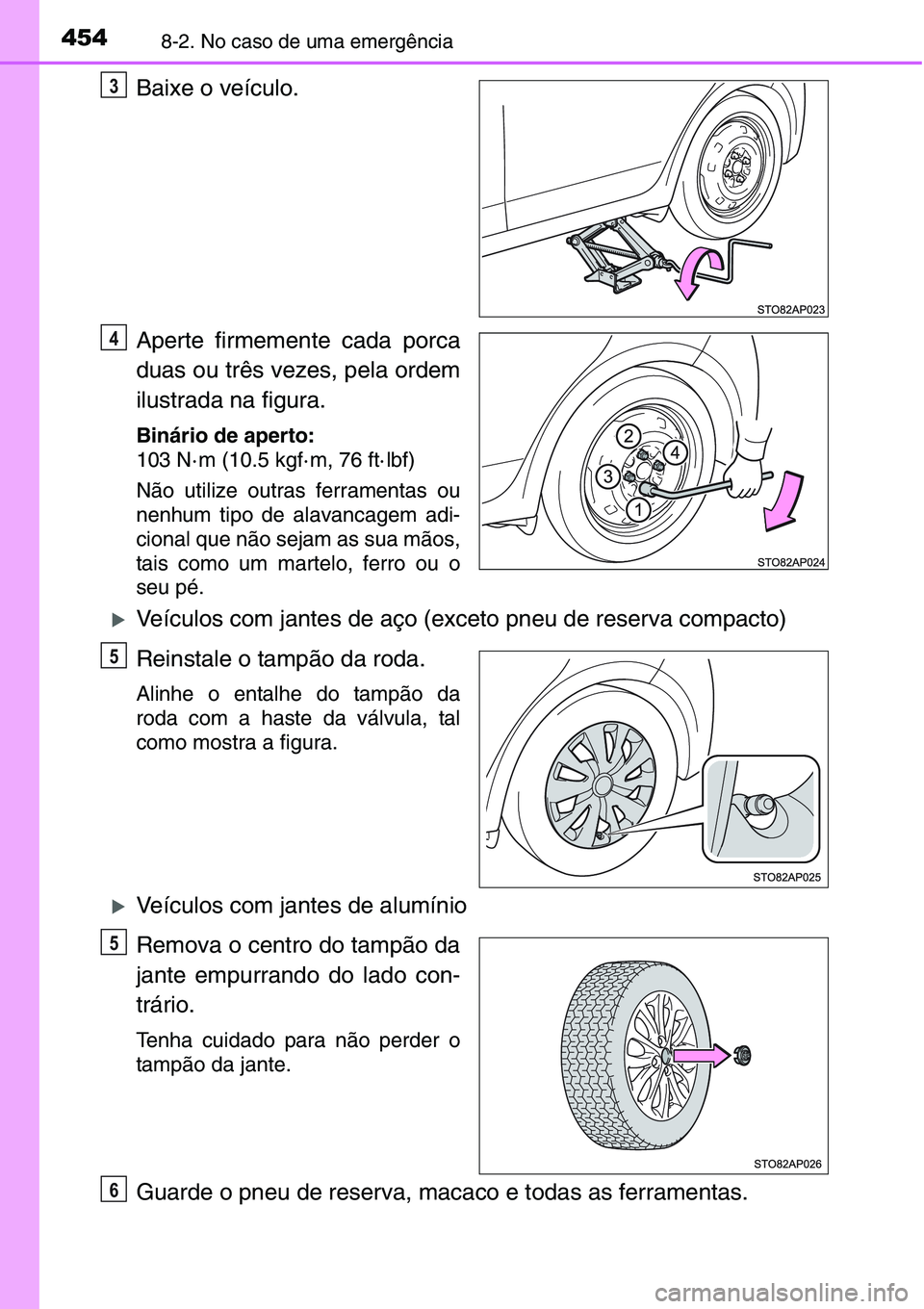 TOYOTA YARIS HATCHBACK 2015  Manual de utilização (in Portuguese) 4548-2. No caso de uma emergência
Baixe o veículo.
Aperte firmemente cada porca
duas ou três vezes, pela ordem
ilustrada na figura.
Binário de aperto:
103 N· m (10.5 kgf· m, 76 ft· lbf)
Não ut