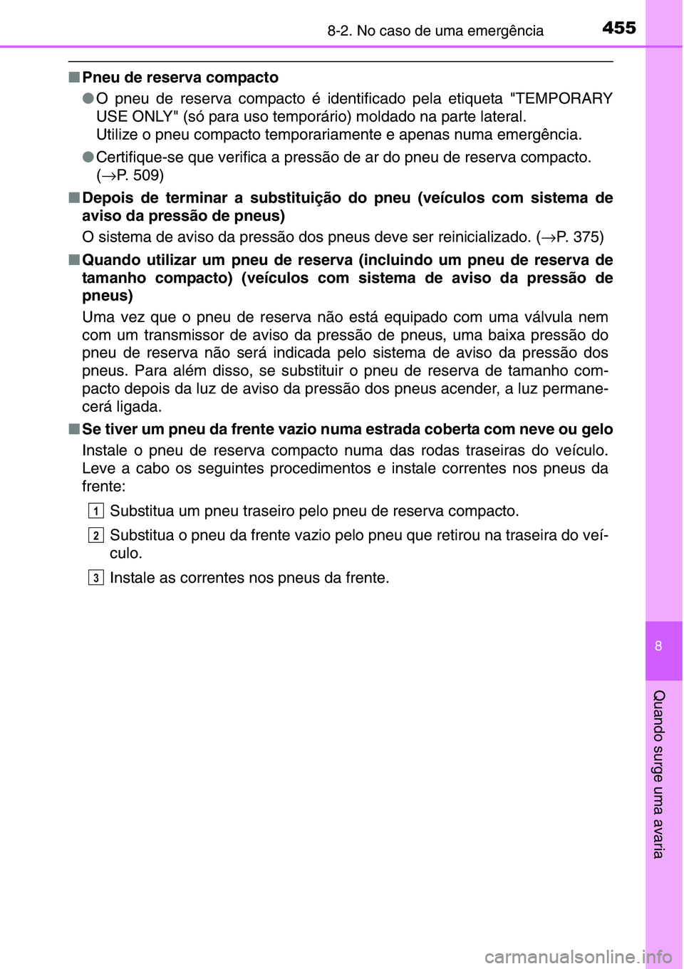 TOYOTA YARIS HATCHBACK 2015  Manual de utilização (in Portuguese) 4558-2. No caso de uma emergência
8
Quando surge uma avaria
■Pneu de reserva compacto
●O pneu de reserva compacto é identificado pela etiqueta "TEMPORARY
USE ONLY" (só para uso temporá