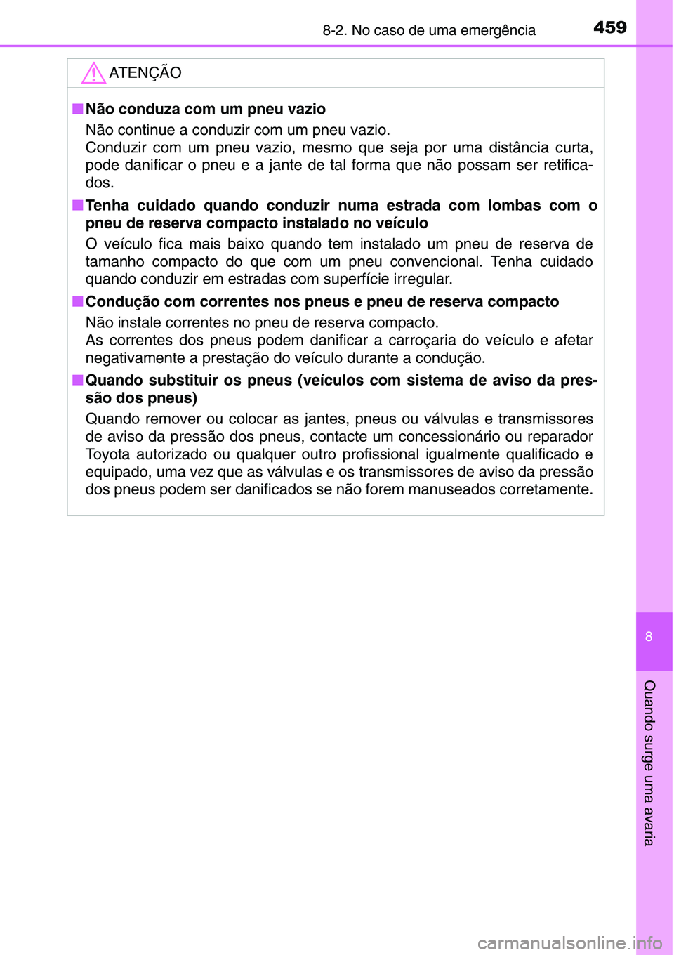 TOYOTA YARIS HATCHBACK 2015  Manual de utilização (in Portuguese) 4598-2. No caso de uma emergência
8
Quando surge uma avaria
ATENÇÃO
■Não conduza com um pneu vazio
Não continue a conduzir com um pneu vazio.
Conduzir com um pneu vazio, mesmo que seja por uma 