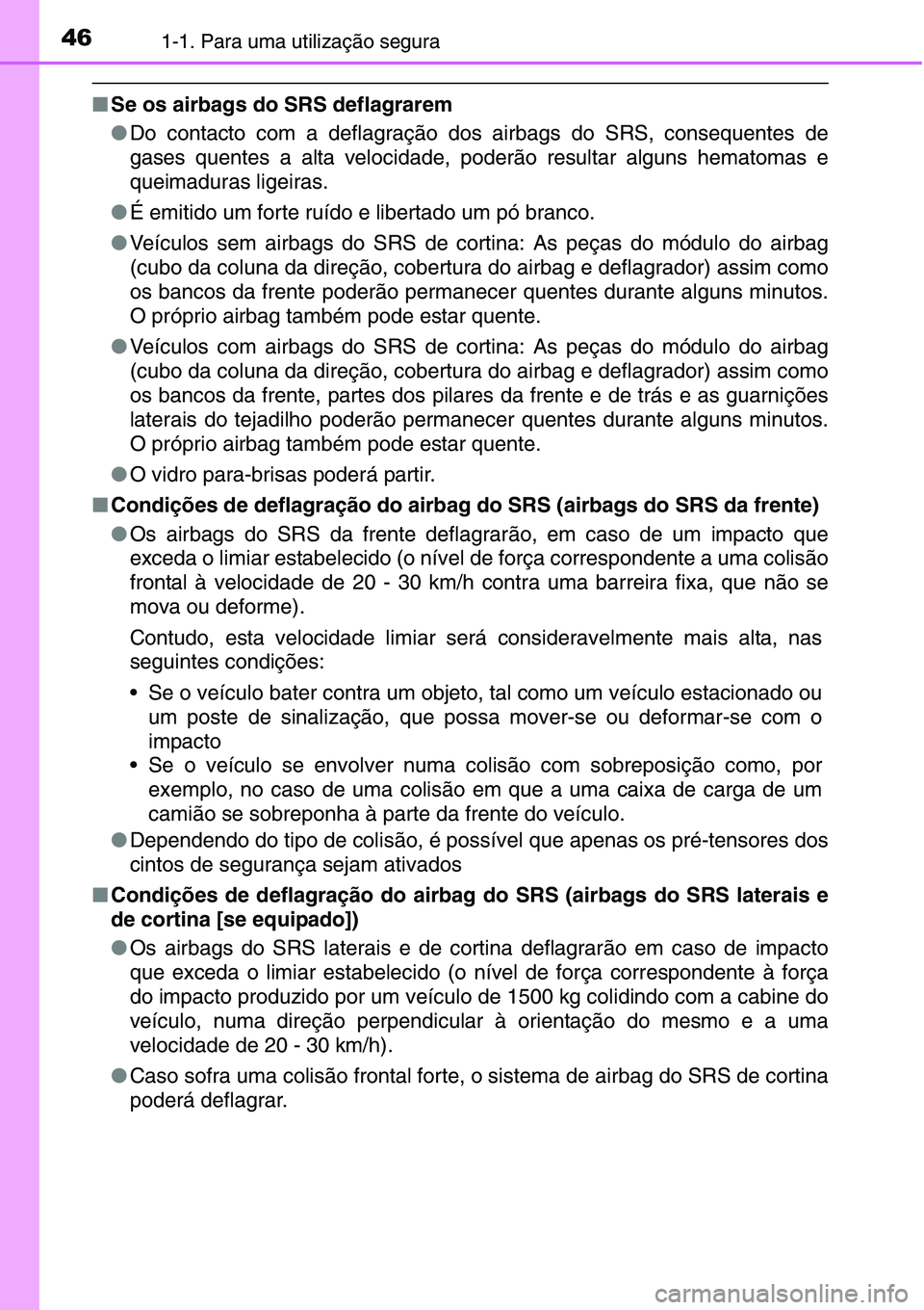 TOYOTA YARIS HATCHBACK 2015  Manual de utilização (in Portuguese) 461-1. Para uma utilização segura
■Se os airbags do SRS deflagrarem
●Do contacto com a deflagração dos airbags do SRS, consequentes de
gases quentes a alta velocidade, poderão resultar alguns