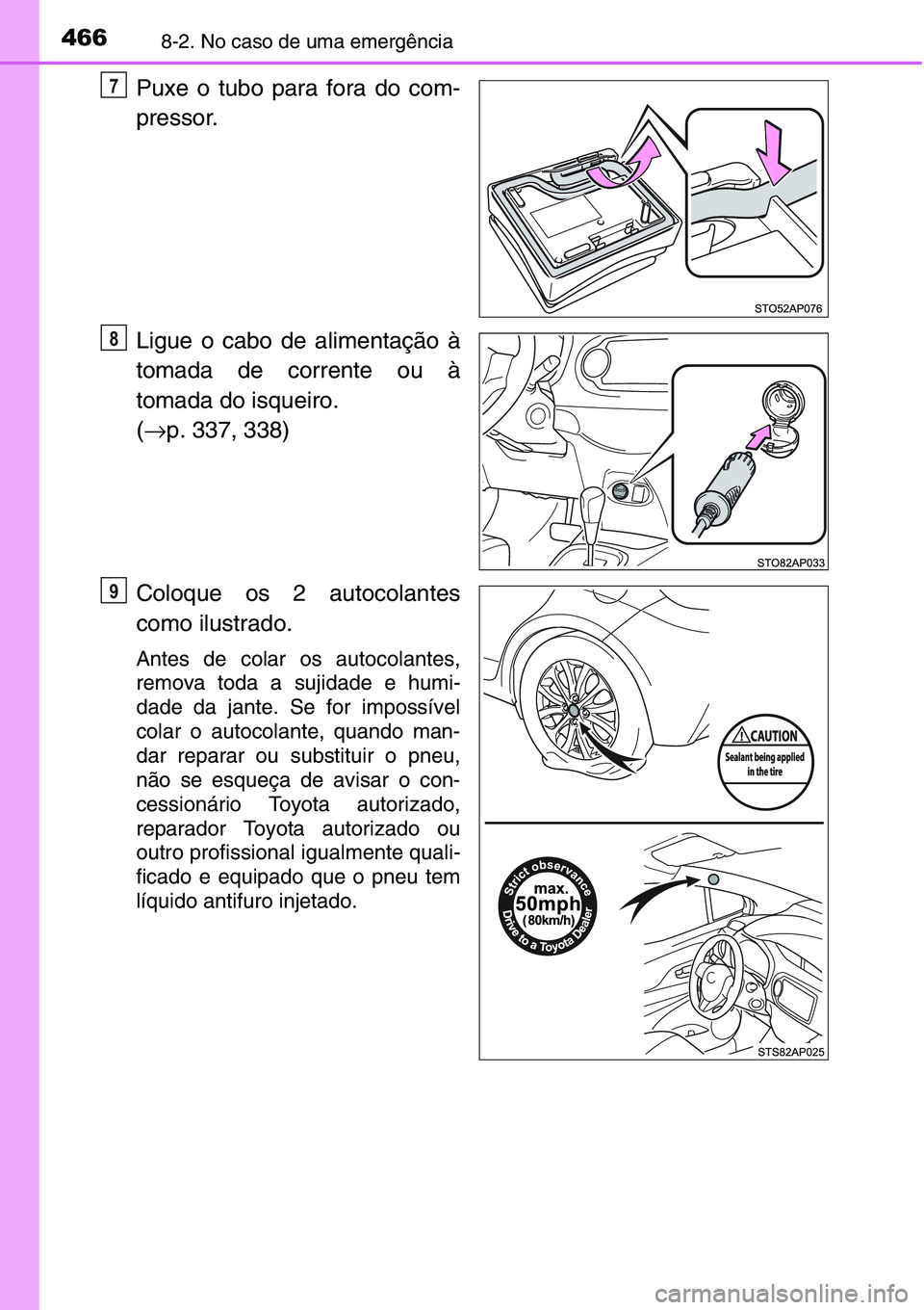 TOYOTA YARIS HATCHBACK 2015  Manual de utilização (in Portuguese) 4668-2. No caso de uma emergência
Puxe o tubo para fora do com-
pressor.
Ligue o cabo de alimentação à
tomada de corrente ou à
tomada do isqueiro. 
(→p. 337, 338)
Coloque os 2 autocolantes
como