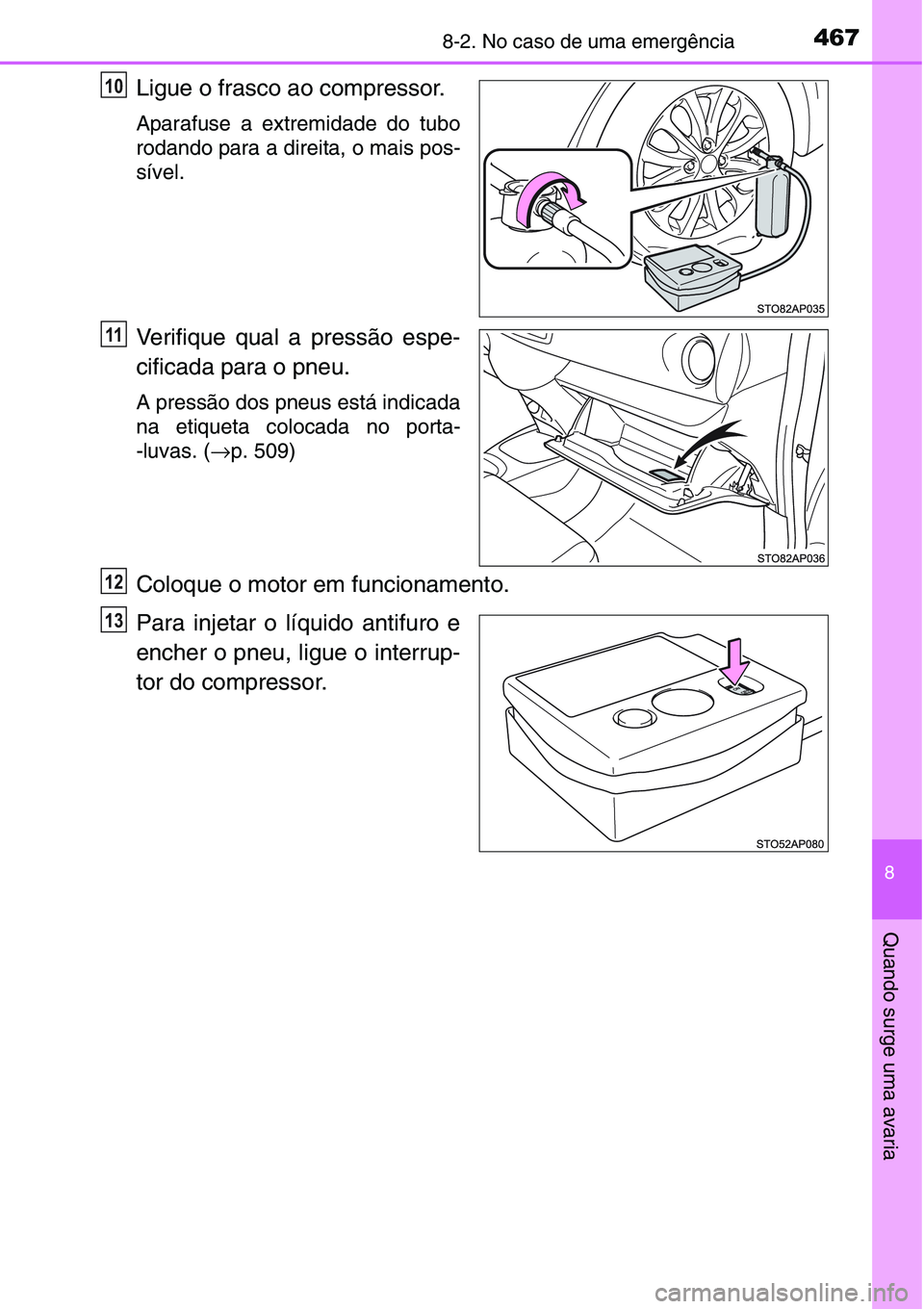 TOYOTA YARIS HATCHBACK 2015  Manual de utilização (in Portuguese) 4678-2. No caso de uma emergência
8
Quando surge uma avaria
Ligue o frasco ao compressor.
Aparafuse a extremidade do tubo
rodando para a direita, o mais pos-
sível.
Verifique qual a pressão espe-
c