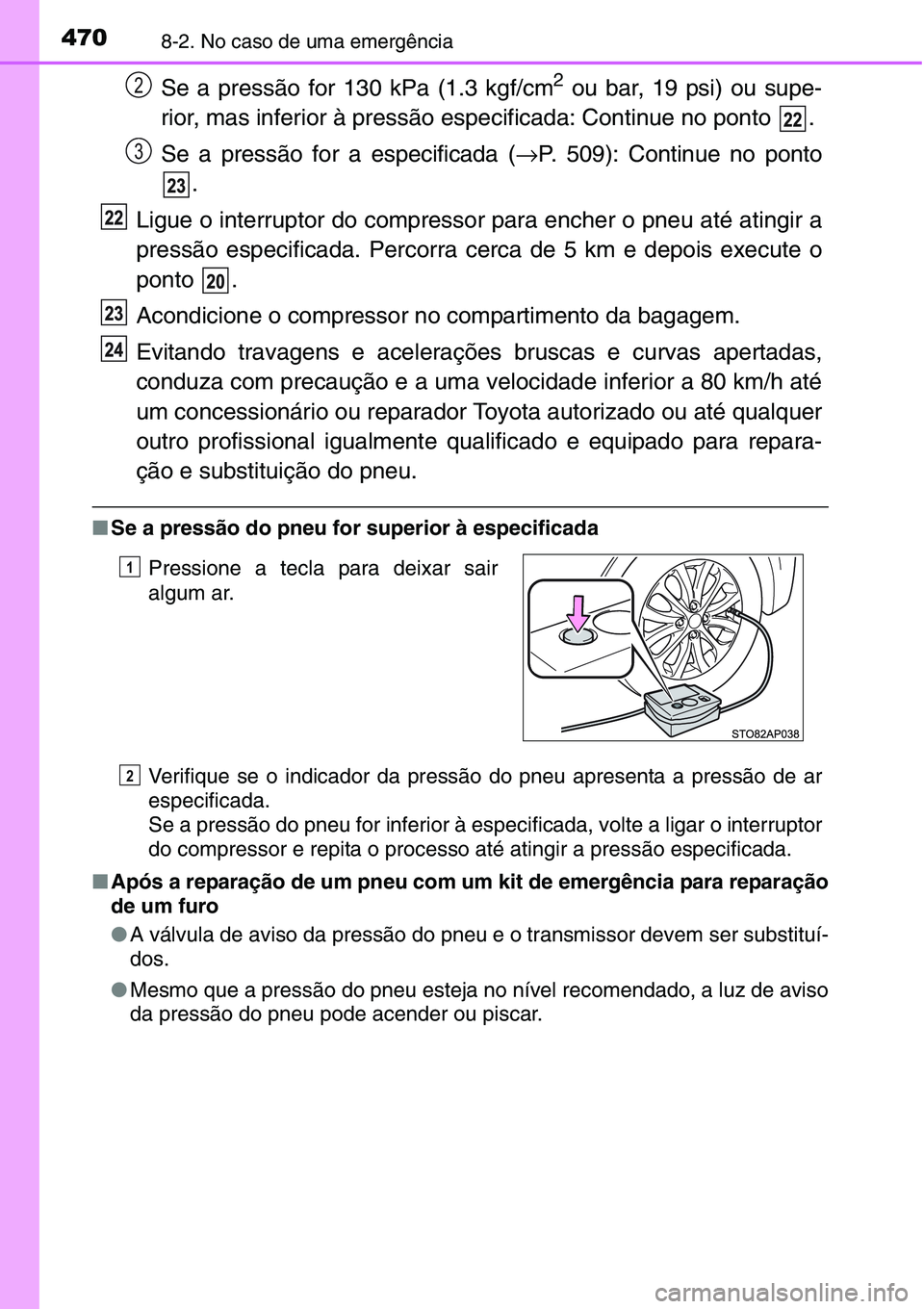 TOYOTA YARIS HATCHBACK 2015  Manual de utilização (in Portuguese) 4708-2. No caso de uma emergência
Se a pressão for 130 kPa (1.3 kgf/cm2 ou bar, 19 psi) ou supe-
rior, mas inferior à pressão especificada: Continue no ponto  .
Se a pressão for a especificada (