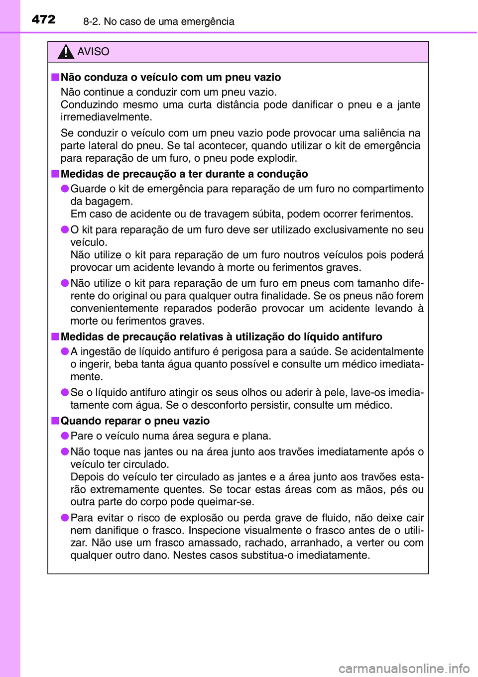 TOYOTA YARIS HATCHBACK 2015  Manual de utilização (in Portuguese) 4728-2. No caso de uma emergência
AV I S O
■Não conduza o veículo com um pneu vazio
Não continue a conduzir com um pneu vazio. 
Conduzindo mesmo uma curta distância pode danificar o pneu e a ja