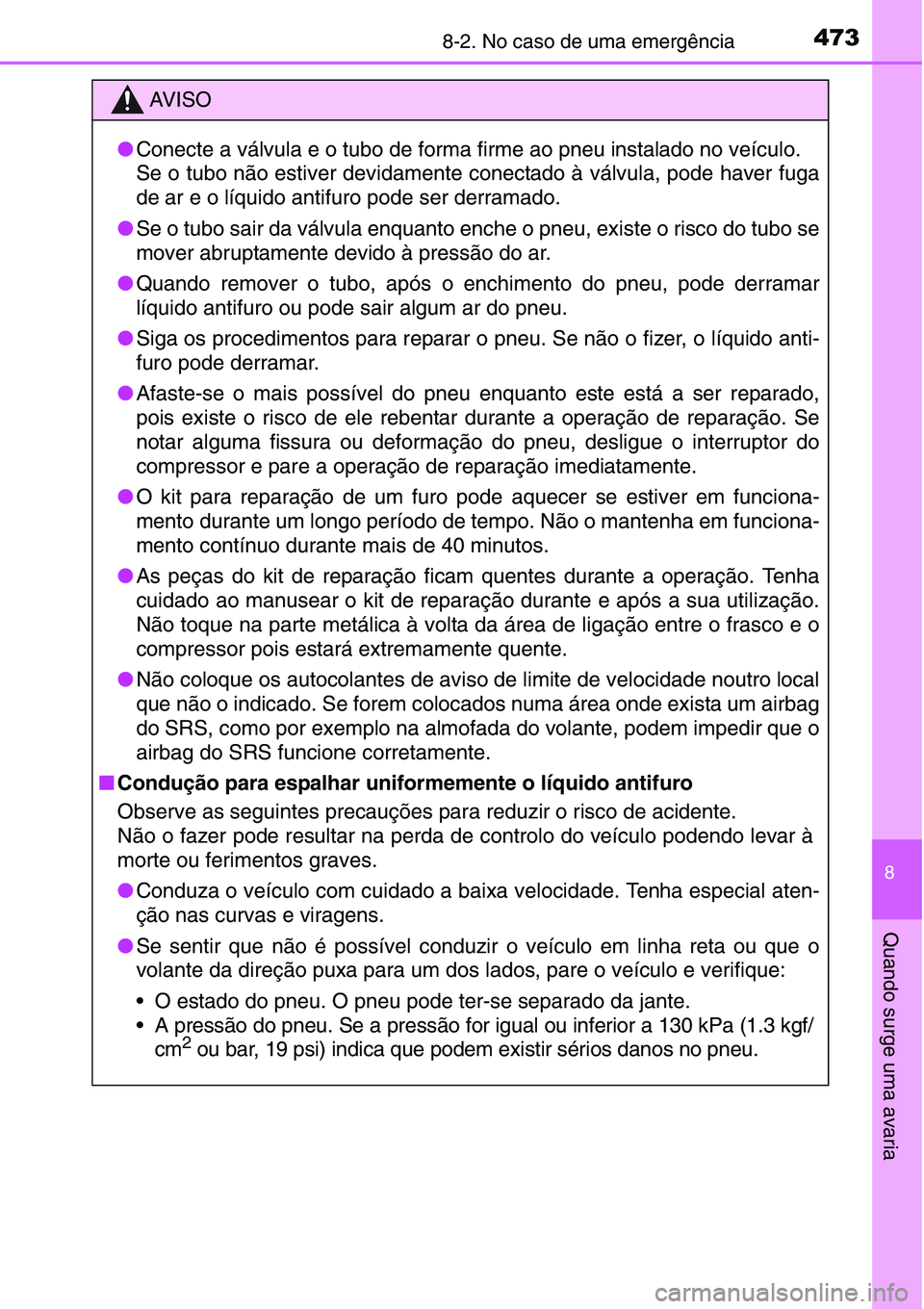 TOYOTA YARIS HATCHBACK 2015  Manual de utilização (in Portuguese) 4738-2. No caso de uma emergência
8
Quando surge uma avaria
AV I S O
●Conecte a válvula e o tubo de forma firme ao pneu instalado no veículo.
Se o tubo não estiver devidamente conectado à válv