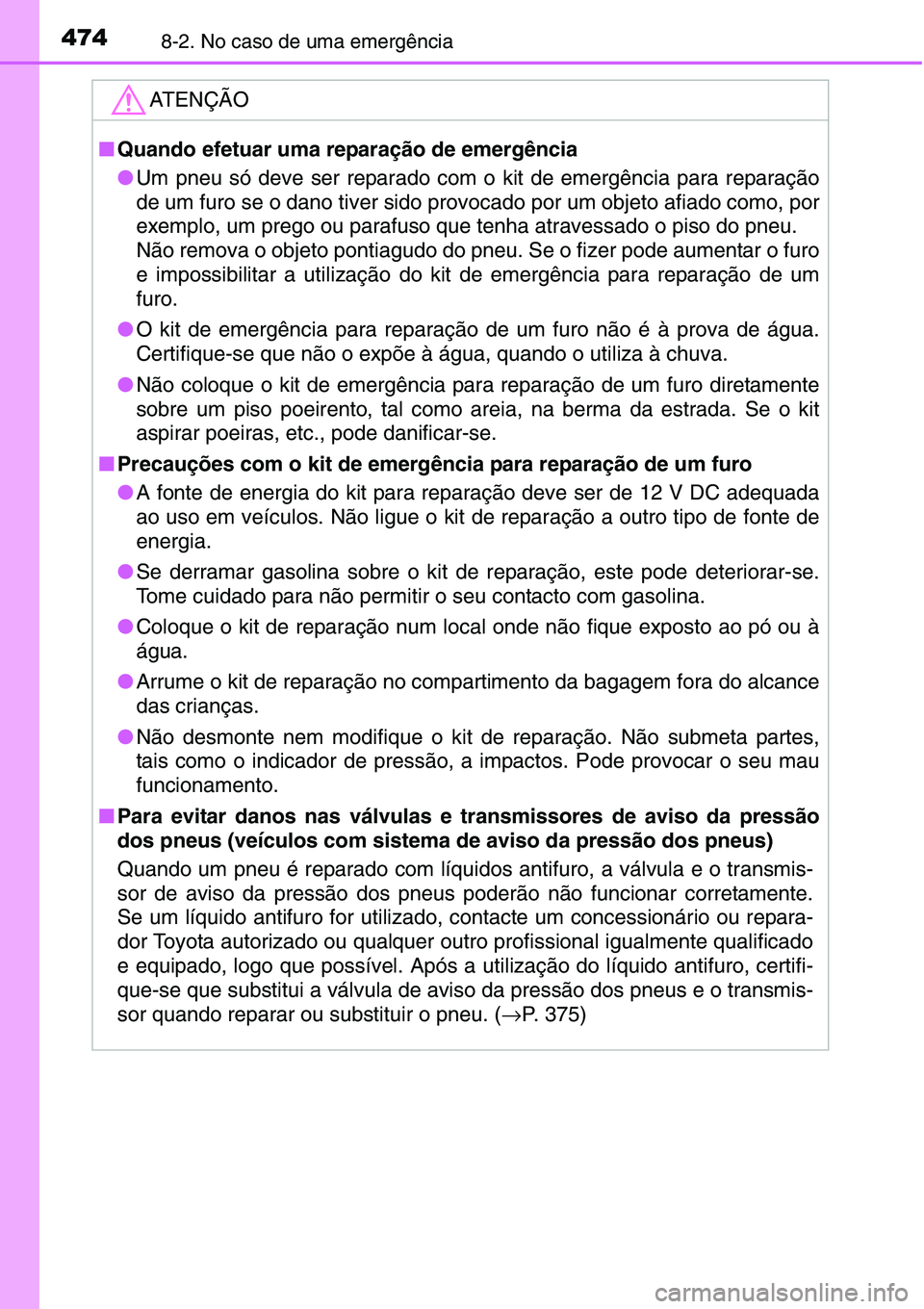 TOYOTA YARIS HATCHBACK 2015  Manual de utilização (in Portuguese) 4748-2. No caso de uma emergência
ATENÇÃO
■Quando efetuar uma reparação de emergência
●Um pneu só deve ser reparado com o kit de emergência para reparação
de um furo se o dano tiver sido
