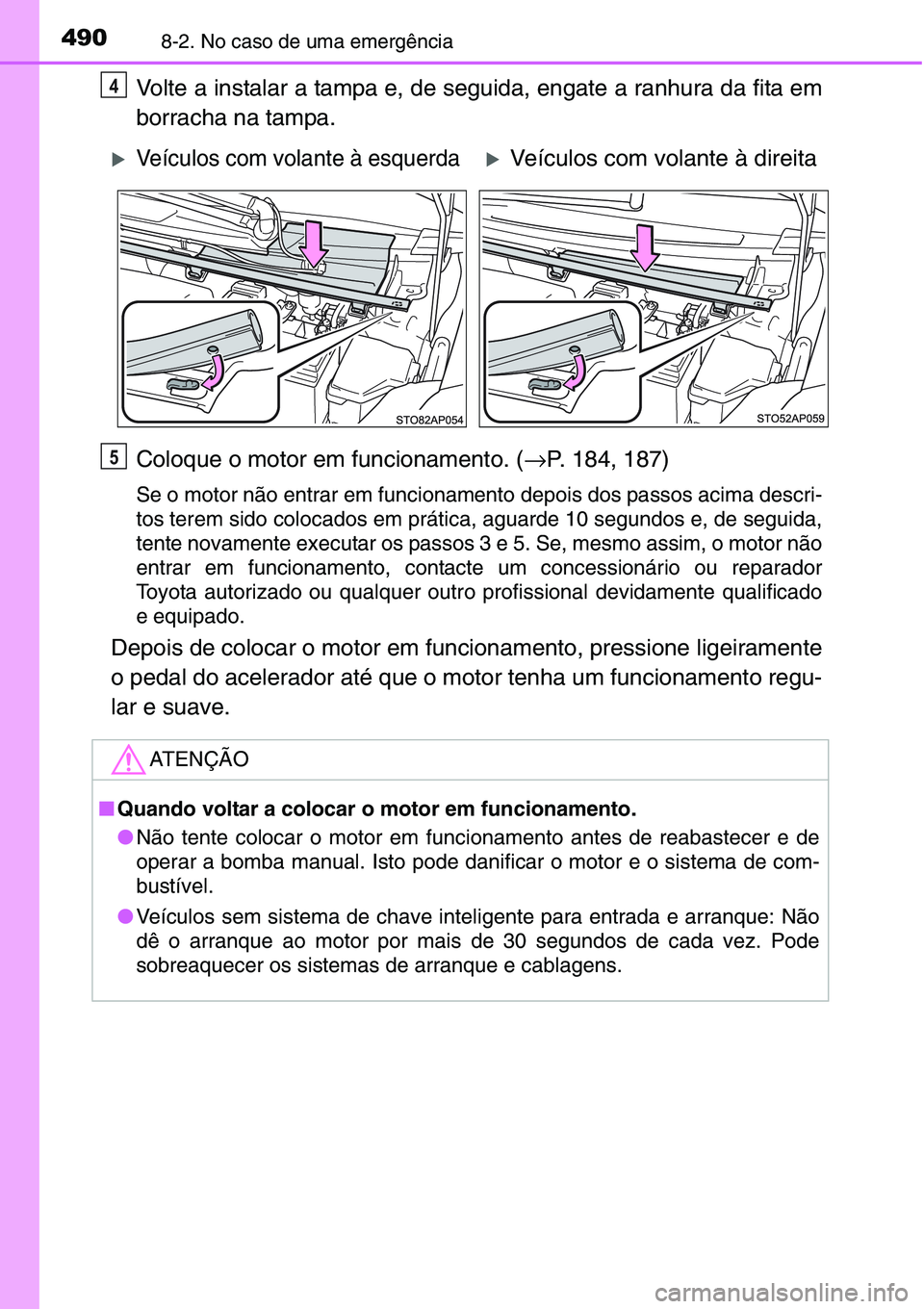 TOYOTA YARIS HATCHBACK 2015  Manual de utilização (in Portuguese) 4908-2. No caso de uma emergência
Volte a instalar a tampa e, de seguida, engate a ranhura da fita em
borracha na tampa.
Coloque o motor em funcionamento. (→P. 184, 187)
Se o motor não entrar em f