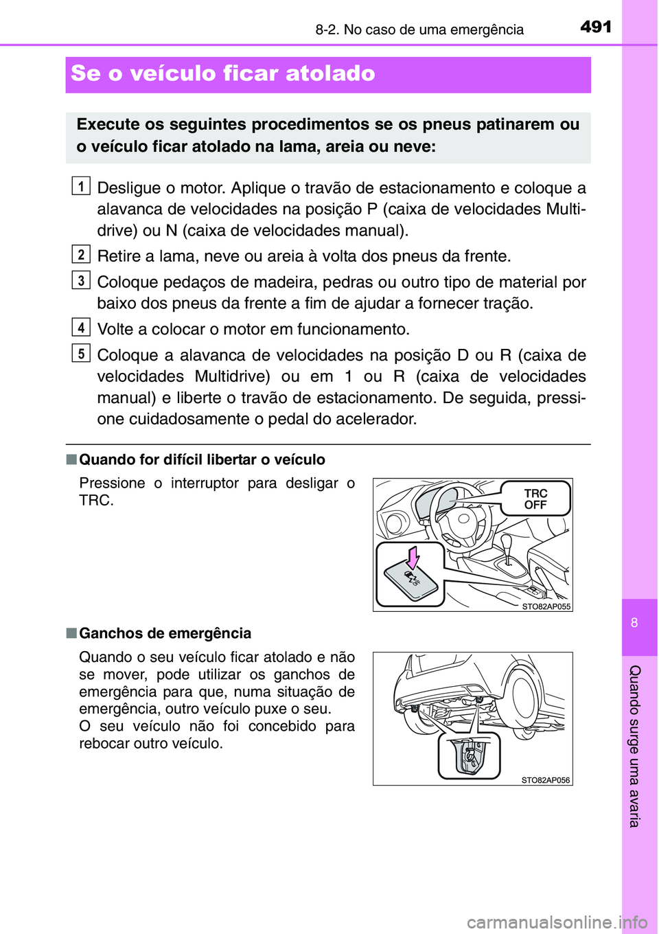 TOYOTA YARIS HATCHBACK 2015  Manual de utilização (in Portuguese) 4918-2. No caso de uma emergência
8
Quando surge uma avaria
Se o veículo ficar atolado
Desligue o motor. Aplique o travão de estacionamento e coloque a
alavanca de velocidades na posição P (caixa