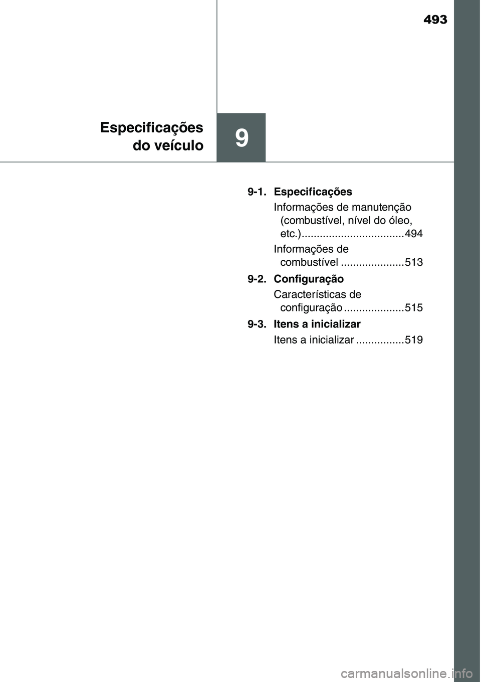 TOYOTA YARIS HATCHBACK 2015  Manual de utilização (in Portuguese) 493
9
Especificações
do veículo
9-1. Especificações
Informações de manutenção 
(combustível, nível do óleo, 
etc.).................................. 494
Informações de 
combustível ....