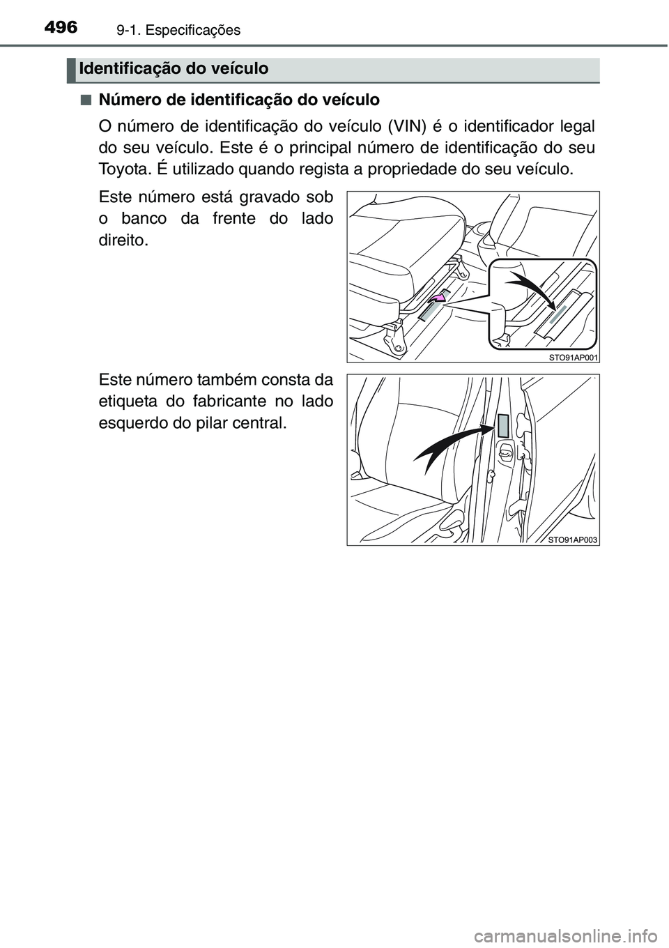 TOYOTA YARIS HATCHBACK 2015  Manual de utilização (in Portuguese) 4969-1. Especificações
■Número de identificação do veículo
O número de identificação do veículo (VIN) é o identificador legal
do seu veículo. Este é o principal número de identificaç