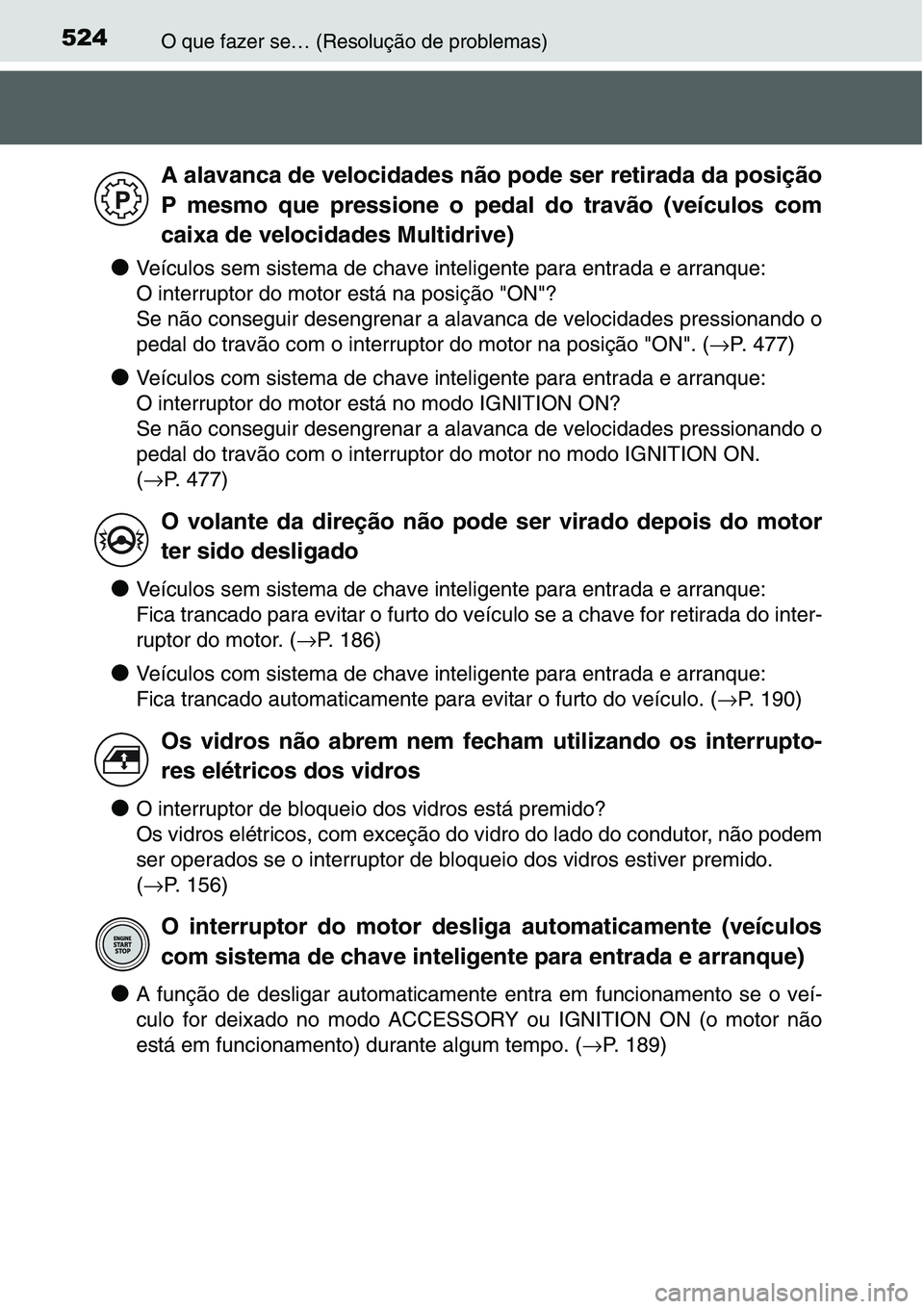 TOYOTA YARIS HATCHBACK 2015  Manual de utilização (in Portuguese) 524O que fazer se… (Resolução de problemas)
●Veículos sem sistema de chave inteligente para entrada e arranque:
O interruptor do motor está na posição "ON"?
Se não conseguir desengr