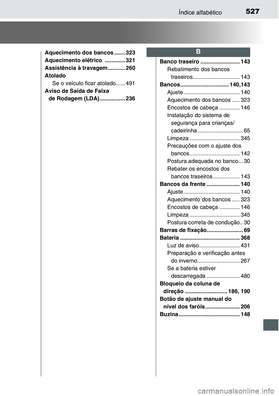 TOYOTA YARIS HATCHBACK 2015  Manual de utilização (in Portuguese) 527Índice alfabético
Aquecimento dos bancos ....... 323
Aquecimento elétrico  ............. 321
Assistência à travagem ........... 260
Atolado
Se o veículo ficar atolado...... 491
Aviso de Saíd