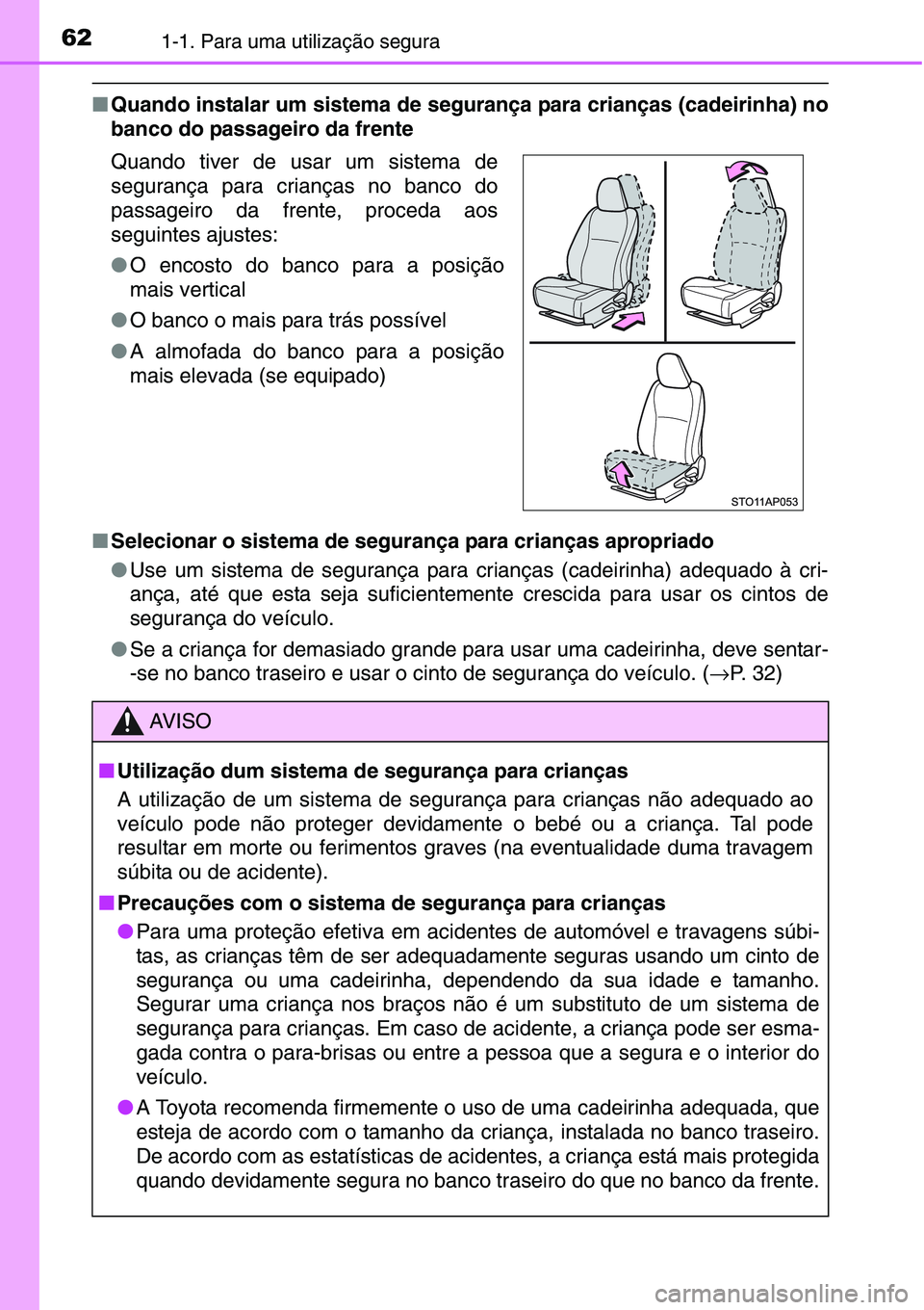 TOYOTA YARIS HATCHBACK 2015  Manual de utilização (in Portuguese) 621-1. Para uma utilização segura
■Quando instalar um sistema de segurança para crianças (cadeirinha) no
banco do passageiro da frente
■Selecionar o sistema de segurança para crianças apropr