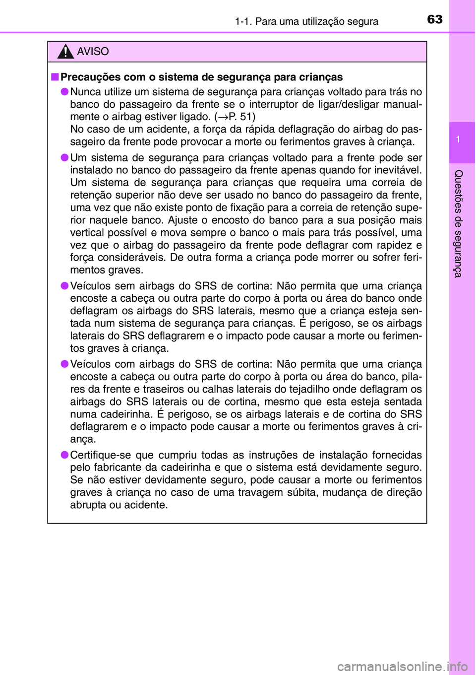 TOYOTA YARIS HATCHBACK 2015  Manual de utilização (in Portuguese) 631-1. Para uma utilização segura
1
Questões de segurança
AV I S O
■Precauções com o sistema de segurança para crianças
●Nunca utilize um sistema de segurança para crianças voltado para 