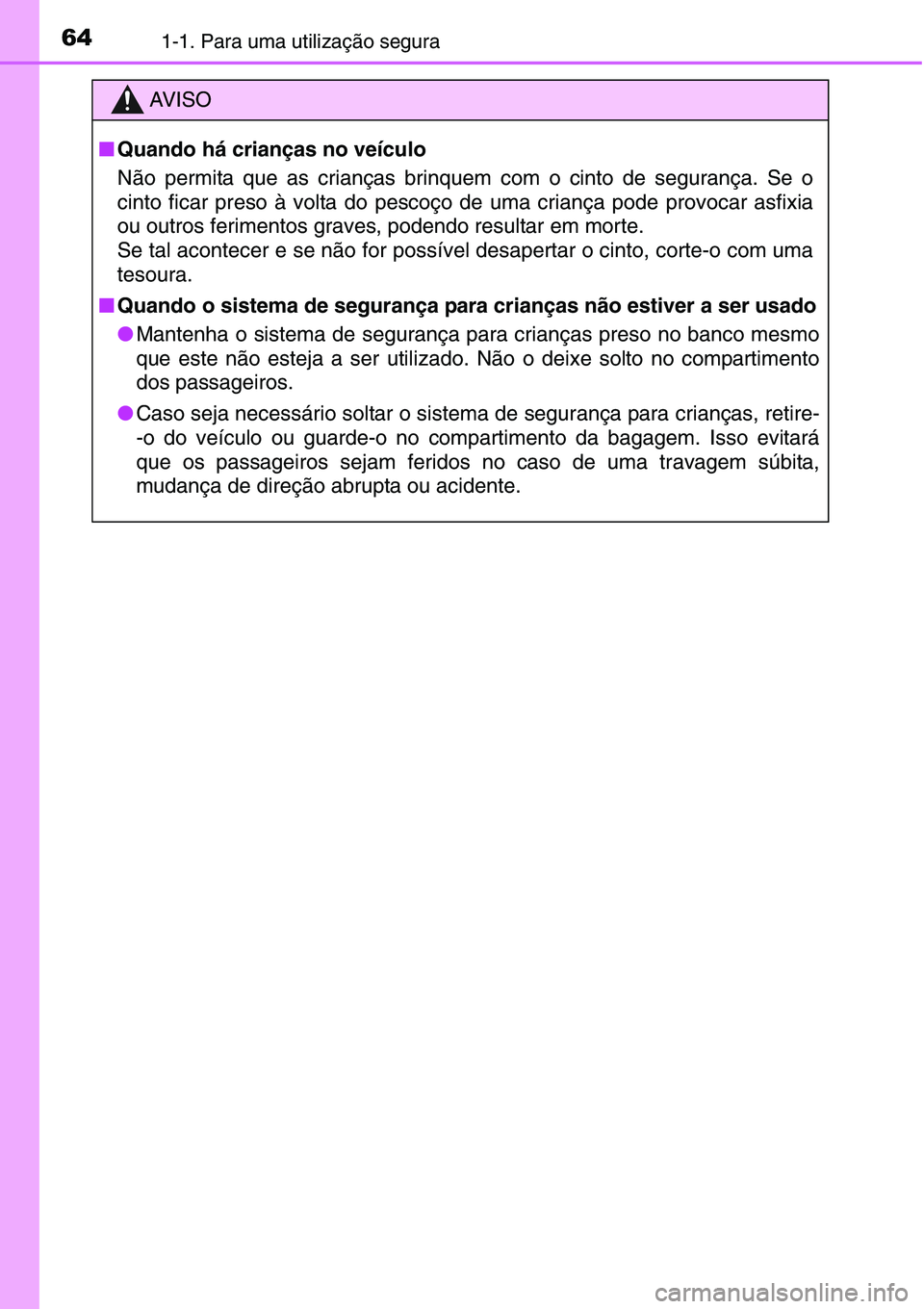 TOYOTA YARIS HATCHBACK 2015  Manual de utilização (in Portuguese) 641-1. Para uma utilização segura
AV I S O
■Quando há crianças no veículo
Não permita que as crianças brinquem com o cinto de segurança. Se o
cinto ficar preso à volta do pescoço de uma cr