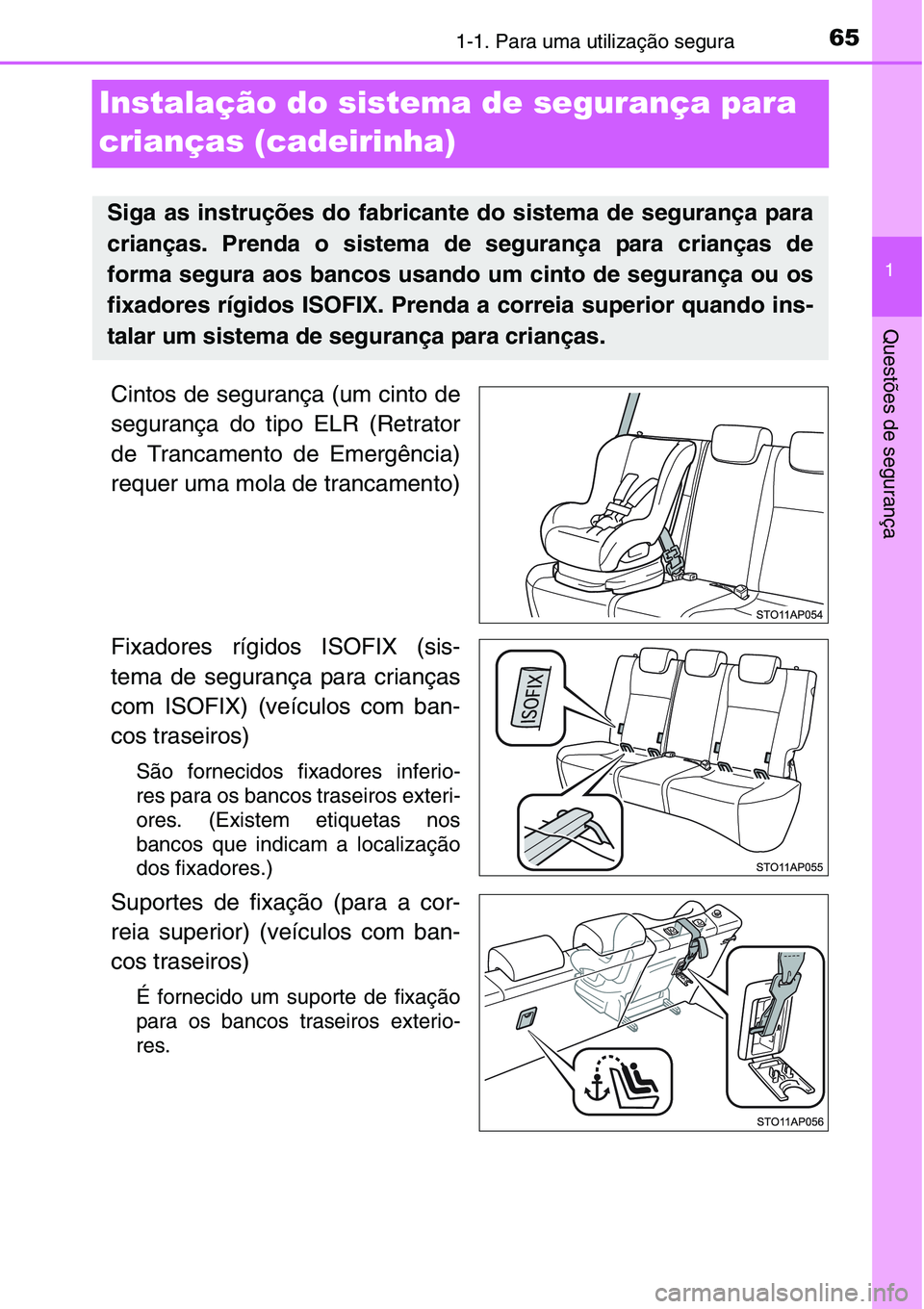 TOYOTA YARIS HATCHBACK 2015  Manual de utilização (in Portuguese) 651-1. Para uma utilização segura
1
Questões de segurança
Instalação do sistema de segurança para 
crianças (cadeirinha)
Cintos de segurança (um cinto de
segurança do tipo ELR (Retrator
de T