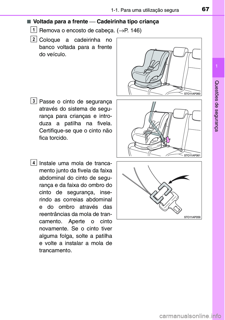 TOYOTA YARIS HATCHBACK 2015  Manual de utilização (in Portuguese) 671-1. Para uma utilização segura
1
Questões de segurança
■Voltada para a frente ⎯ Cadeirinha tipo criança
Remova o encosto de cabeça. (→P. 146)
Coloque a cadeirinha no
banco voltada para 