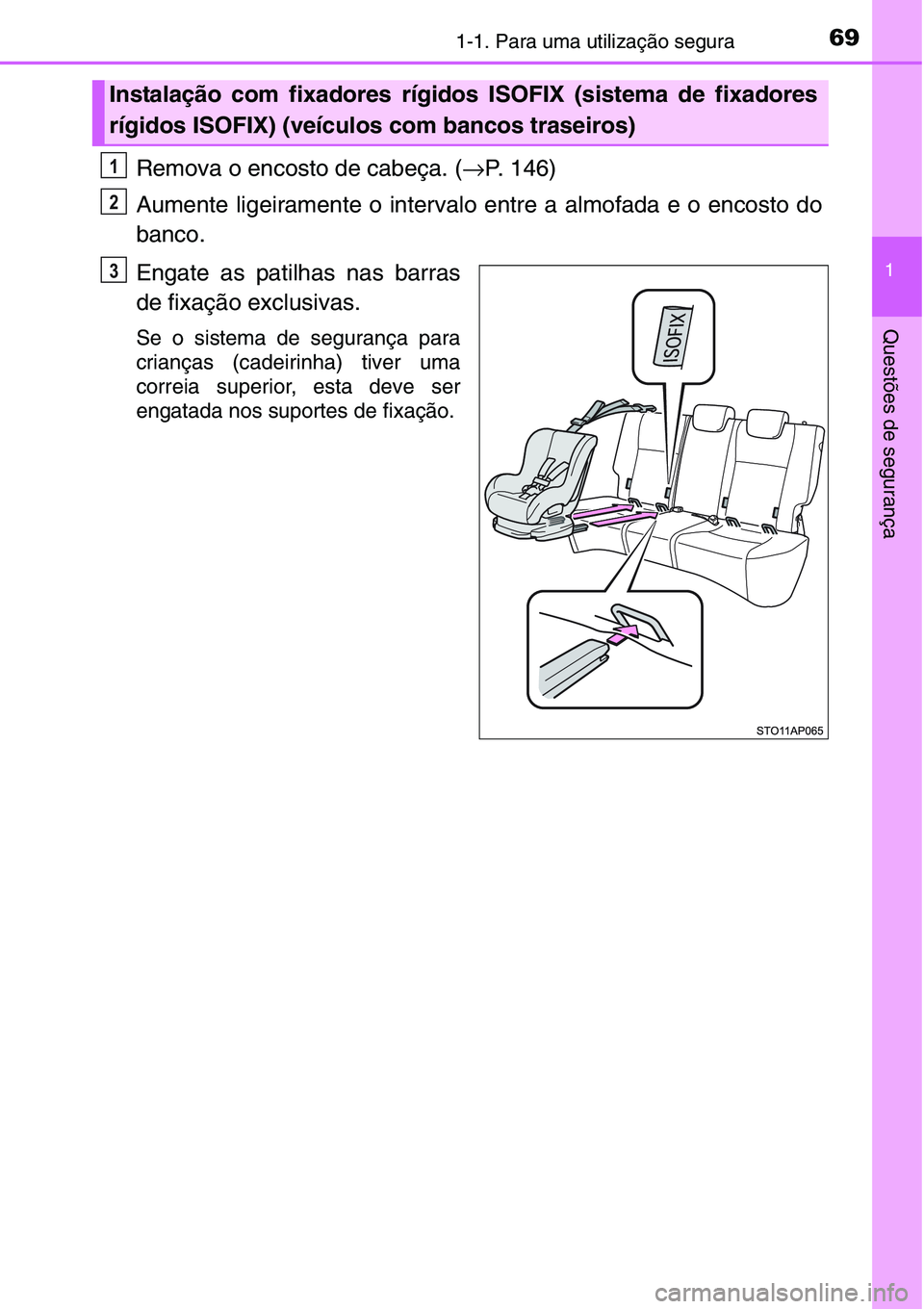 TOYOTA YARIS HATCHBACK 2015  Manual de utilização (in Portuguese) 691-1. Para uma utilização segura
1
Questões de segurança
Remova o encosto de cabeça. (→P. 146)
Aumente ligeiramente o intervalo entre a almofada e o encosto do
banco.
Engate as patilhas nas ba