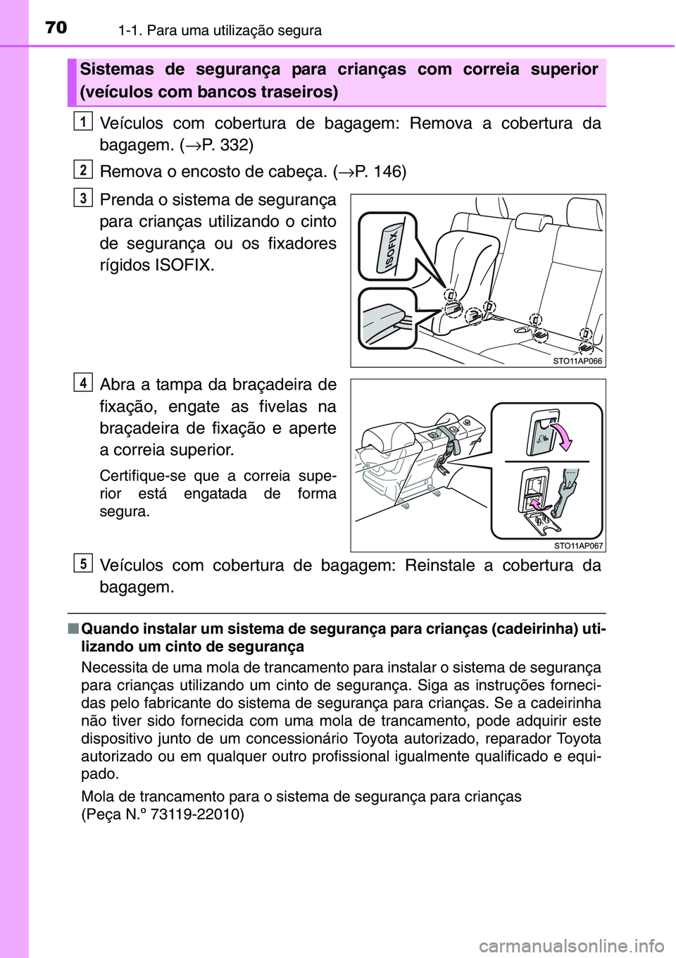 TOYOTA YARIS HATCHBACK 2015  Manual de utilização (in Portuguese) 701-1. Para uma utilização segura
Veículos com cobertura de bagagem: Remova a cobertura da
bagagem. (→P. 332)
Remova o encosto de cabeça. (→P. 146)
Prenda o sistema de segurança
para criança