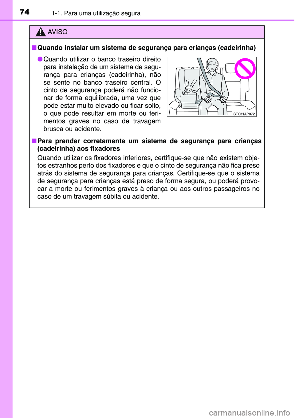 TOYOTA YARIS HATCHBACK 2015  Manual de utilização (in Portuguese) 741-1. Para uma utilização segura
AV I S O
■Quando instalar um sistema de segurança para crianças (cadeirinha)
■Para prender corretamente um sistema de segurança para crianças
(cadeirinha) a