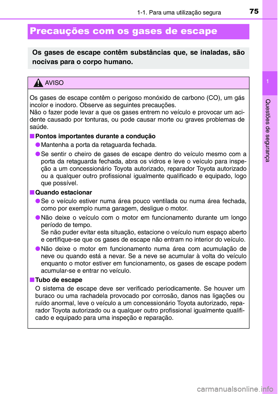 TOYOTA YARIS HATCHBACK 2015  Manual de utilização (in Portuguese) 751-1. Para uma utilização segura
1
Questões de segurança
Precauções com os gases de escape
Os gases de escape contêm substâncias que, se inaladas, são
nocivas para o corpo humano.
AV I S O
O
