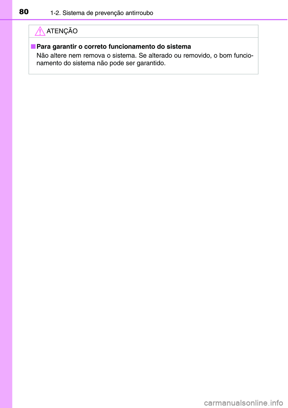 TOYOTA YARIS HATCHBACK 2015  Manual de utilização (in Portuguese) 801-2. Sistema de prevenção antirroubo
ATENÇÃO
■Para garantir o correto funcionamento do sistema
Não altere nem remova o sistema. Se alterado ou removido, o bom funcio-
namento do sistema não 