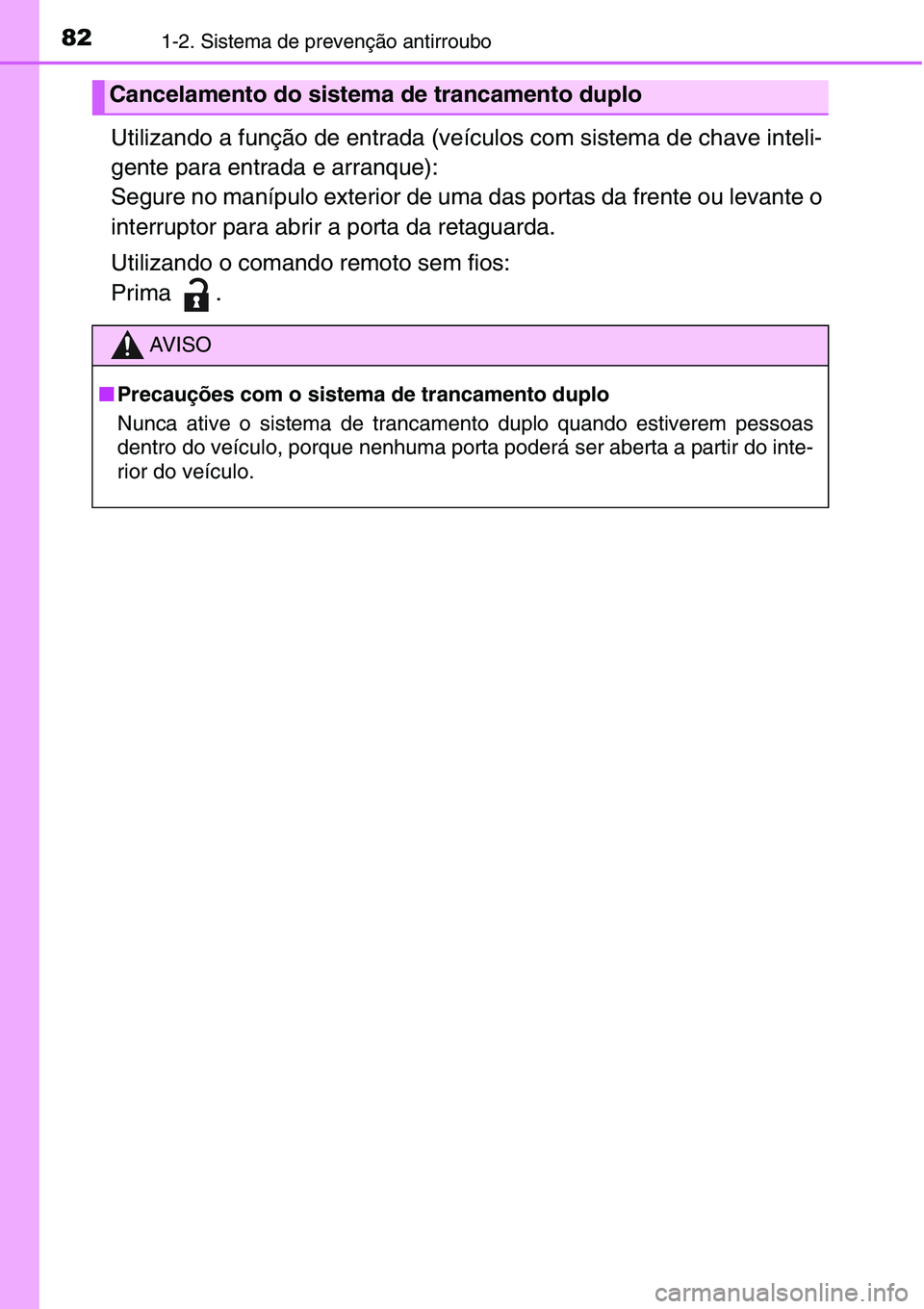 TOYOTA YARIS HATCHBACK 2015  Manual de utilização (in Portuguese) 821-2. Sistema de prevenção antirroubo
Utilizando a função de entrada (veículos com sistema de chave inteli-
gente para entrada e arranque): 
Segure no manípulo exterior de uma das portas da fre