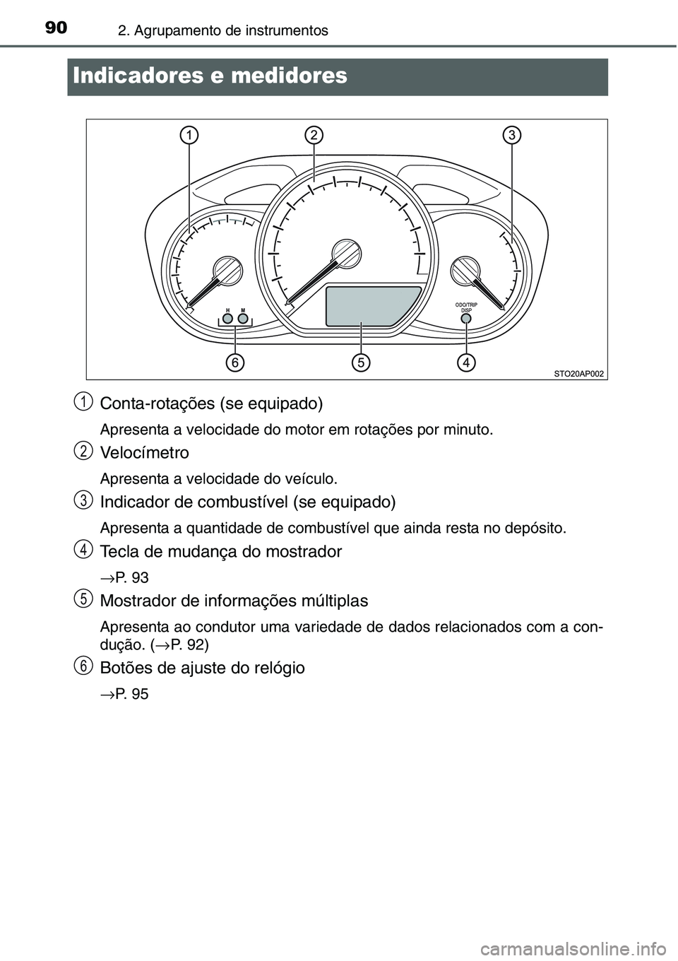 TOYOTA YARIS HATCHBACK 2015  Manual de utilização (in Portuguese) 902. Agrupamento de instrumentos
Indicadores e medidores
Conta-rotações (se equipado)
Apresenta a velocidade do motor em rotações por minuto.
Velocímetro
Apresenta a velocidade do veículo.
Indic