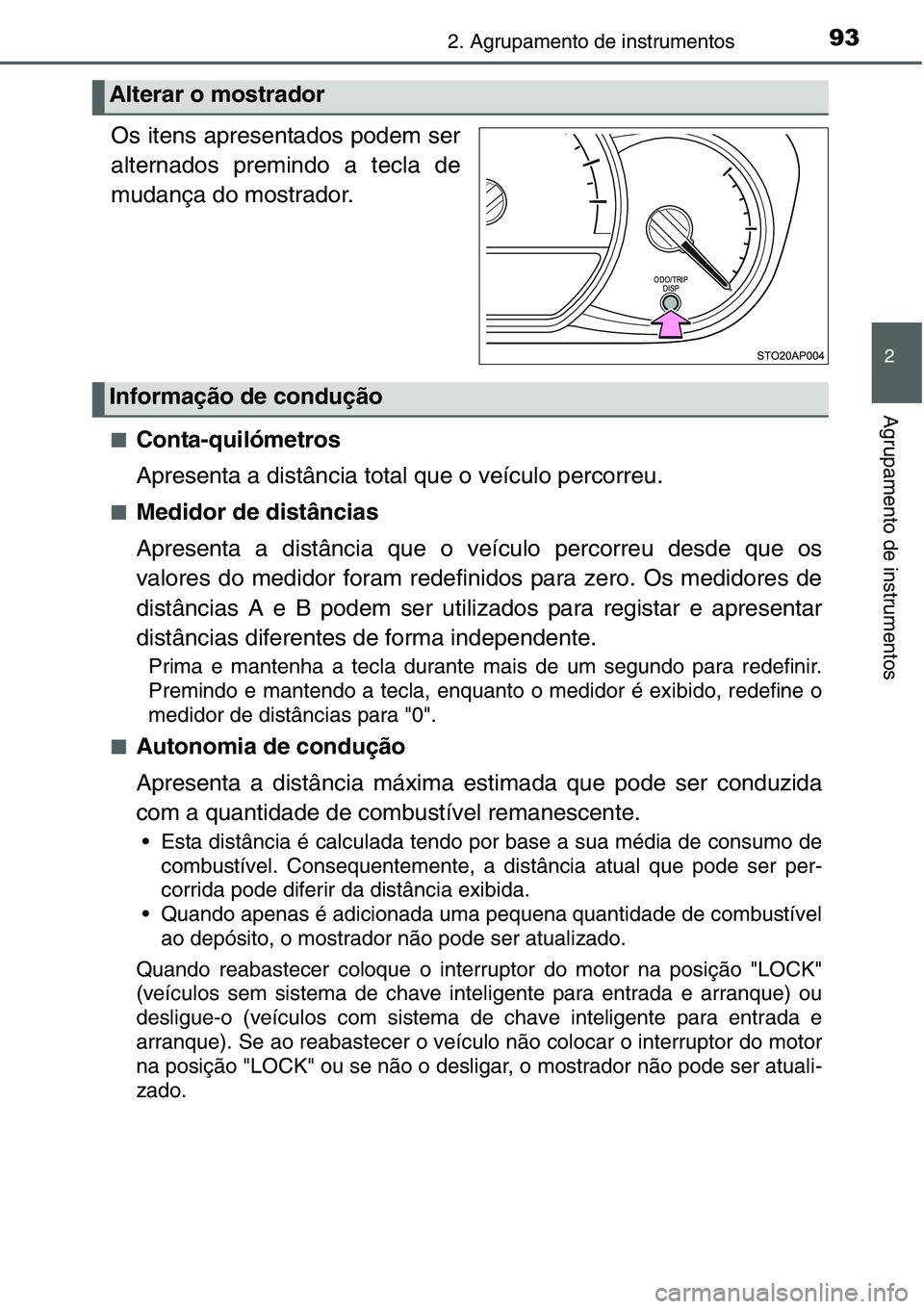 TOYOTA YARIS HATCHBACK 2015  Manual de utilização (in Portuguese) 932. Agrupamento de instrumentos
2
Agrupamento de instrumentos
.
Os itens apresentados podem ser
alternados premindo a tecla de
mudança do mostrador.
■Conta-quilómetros
Apresenta a distância tota