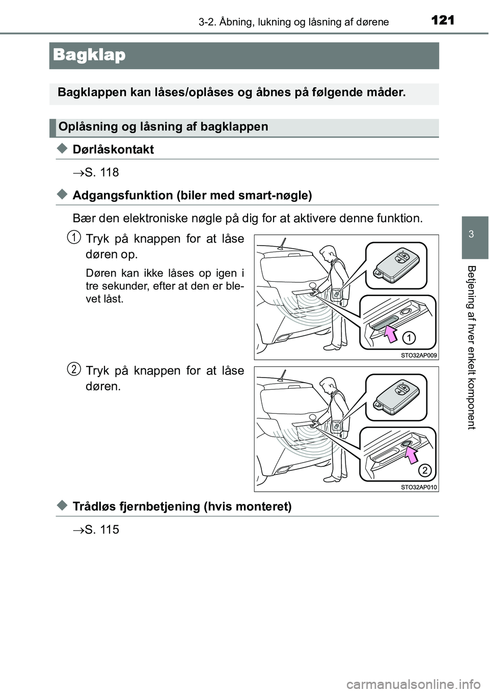 TOYOTA YARIS HATCHBACK 2014  Brugsanvisning (in Danish) 121
3
3-2. Åbning, lukning og låsning af dørene
Betjening af hver enkelt komponent
Bagklap
◆Dørlåskontakt
→S. 118
◆Adgangsfunktion (biler med smart-nøgle)
Bær den elektroniske nøgle på 