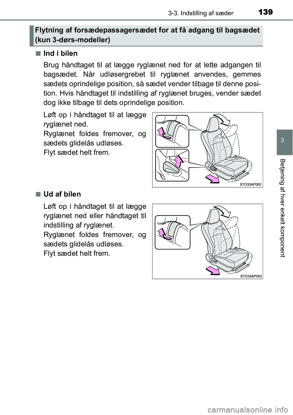 TOYOTA YARIS HATCHBACK 2014  Brugsanvisning (in Danish) 1393-3. Indstilling af sæder
3
Betjening af hver enkelt komponent
■Ind i bilen
Brug håndtaget til at lægge ryglænet ned for at lette adgangen til
bagsædet. Når udløsergrebet til ryglænet anv
