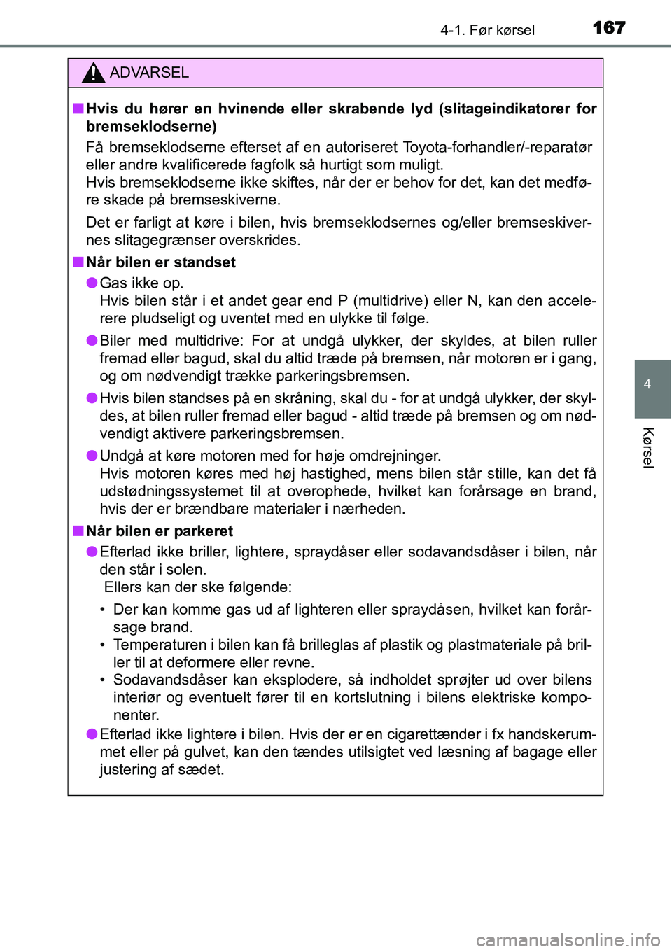 TOYOTA YARIS HATCHBACK 2014 Brugsanvisning (in Danish) 1674-1. Før kørsel
4
Kørsel
ADVARSEL
■Hvis du hører en hvinende eller skrabende lyd (slitageindikatorer for
bremseklodserne)
Få bremseklodserne efterset af en autoriseret Toyota-forhandler/-rep TOYOTA YARIS HATCHBACK 2014 Brugsanvisning (in Danish) 1674-1. Før kørsel
4
Kørsel
ADVARSEL
■Hvis du hører en hvinende eller skrabende lyd (slitageindikatorer for
bremseklodserne)
Få bremseklodserne efterset af en autoriseret Toyota-forhandler/-rep
