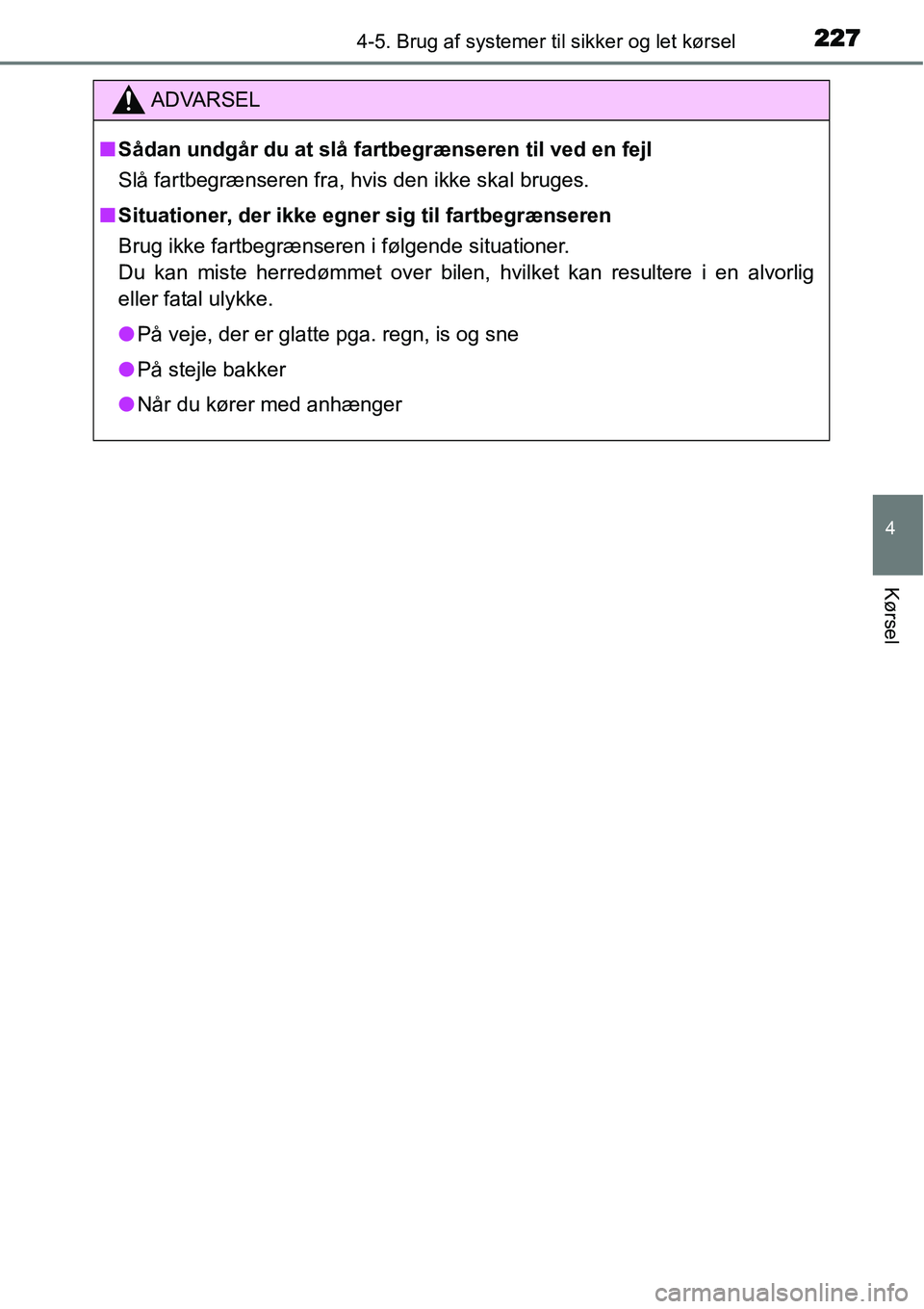 TOYOTA YARIS HATCHBACK 2014  Brugsanvisning (in Danish) 2274-5. Brug af systemer til sikker og let kørsel
4
Kørsel
ADVARSEL
■Sådan undgår du at slå fartbegrænseren til ved en fejl
Slå fartbegrænseren fra, hvis den ikke skal bruges.
■Situationer