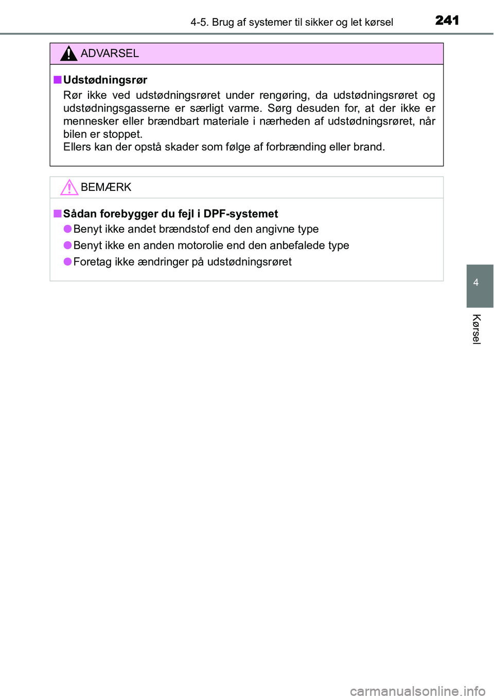 TOYOTA YARIS HATCHBACK 2014  Brugsanvisning (in Danish) 2414-5. Brug af systemer til sikker og let kørsel
4
Kørsel
ADVARSEL
■Udstødningsrør
Rør ikke ved udstødningsrøret under rengøring, da udstødningsrøret og
udstødningsgasserne er særligt v