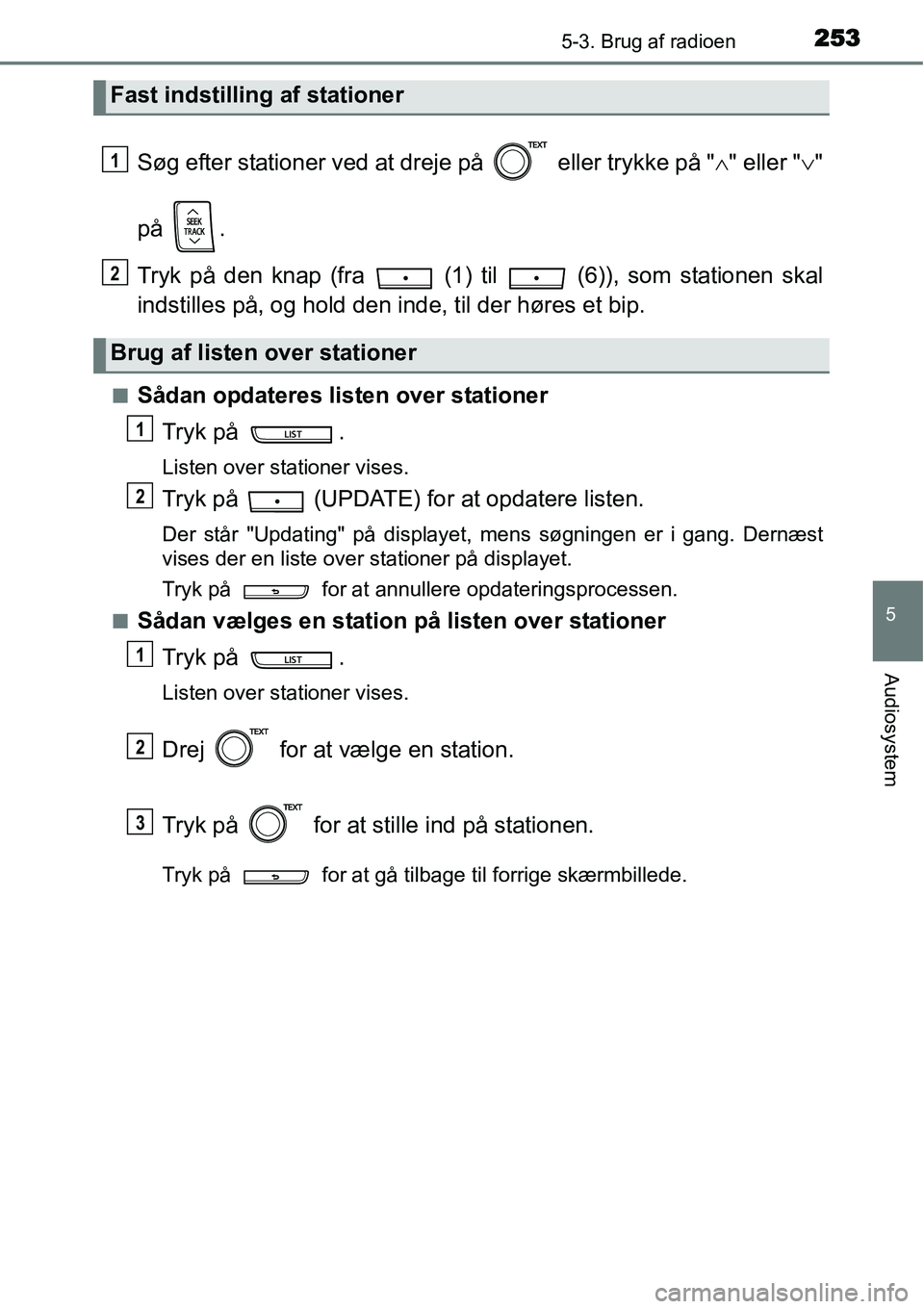 TOYOTA YARIS HATCHBACK 2014  Brugsanvisning (in Danish) 2535-3. Brug af radioen
5
Audiosystem
Søg efter stationer ved at dreje på   eller trykke på "∧" eller "∨"
på .
Tryk på den knap (fra   (1) til   (6)), som stationen skal
indstilles på, og ho