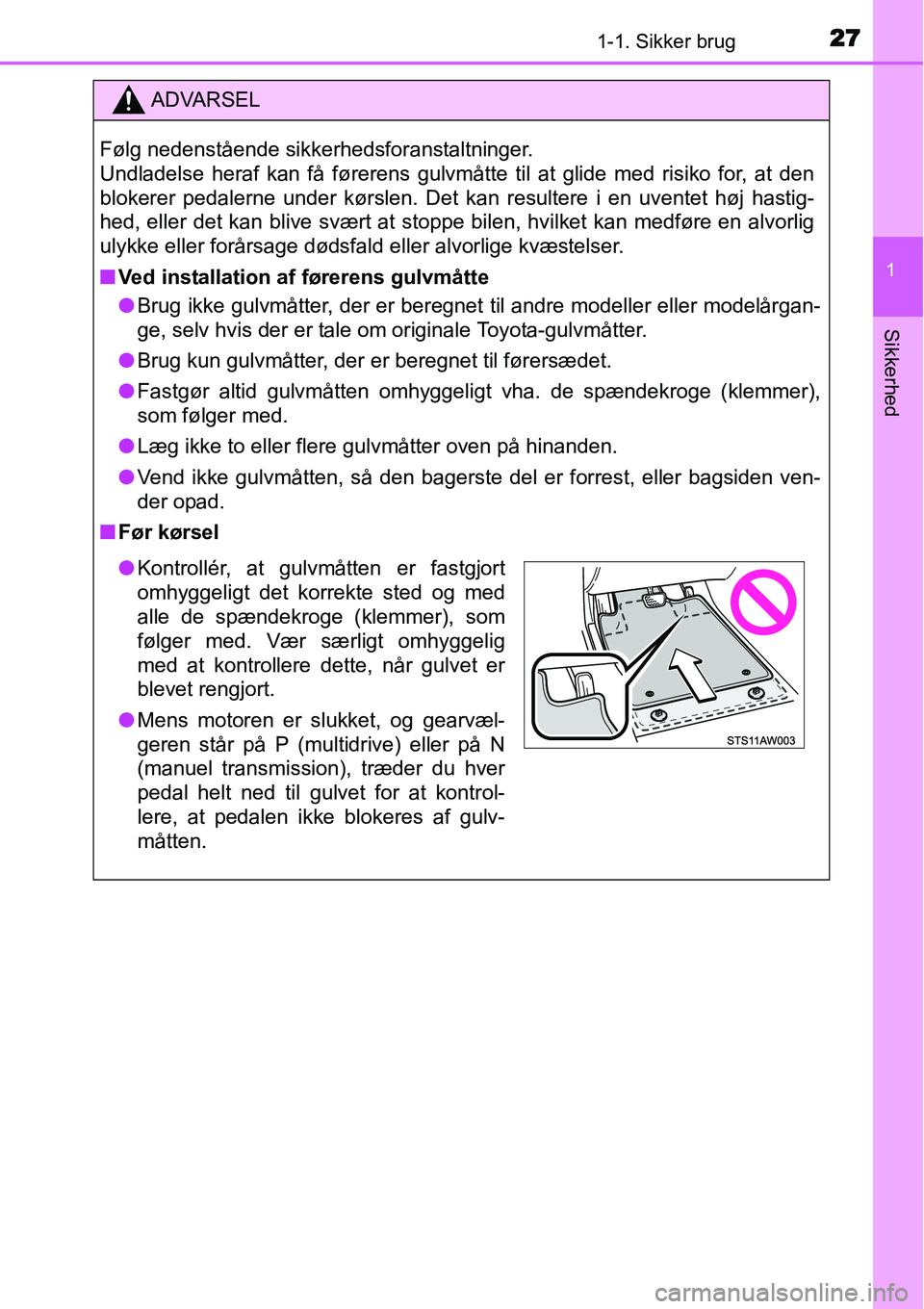 TOYOTA YARIS HATCHBACK 2014  Brugsanvisning (in Danish) 271-1. Sikker brug
1
Sikkerhed
ADVARSEL
Følg nedenstående sikkerhedsforanstaltninger. 
Undladelse heraf kan få førerens gulvmåtte til at glide med risiko for, at den
blokerer pedalerne under kør
